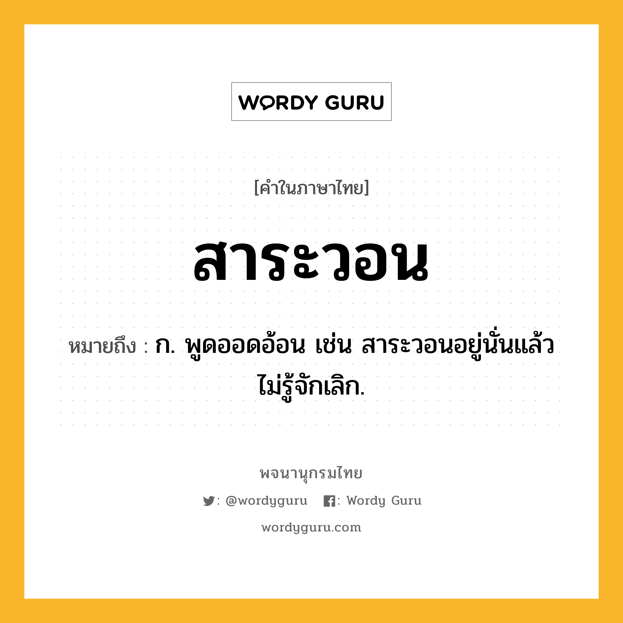 สาระวอน ความหมาย หมายถึงอะไร?, คำในภาษาไทย สาระวอน หมายถึง ก. พูดออดอ้อน เช่น สาระวอนอยู่นั่นแล้ว ไม่รู้จักเลิก.