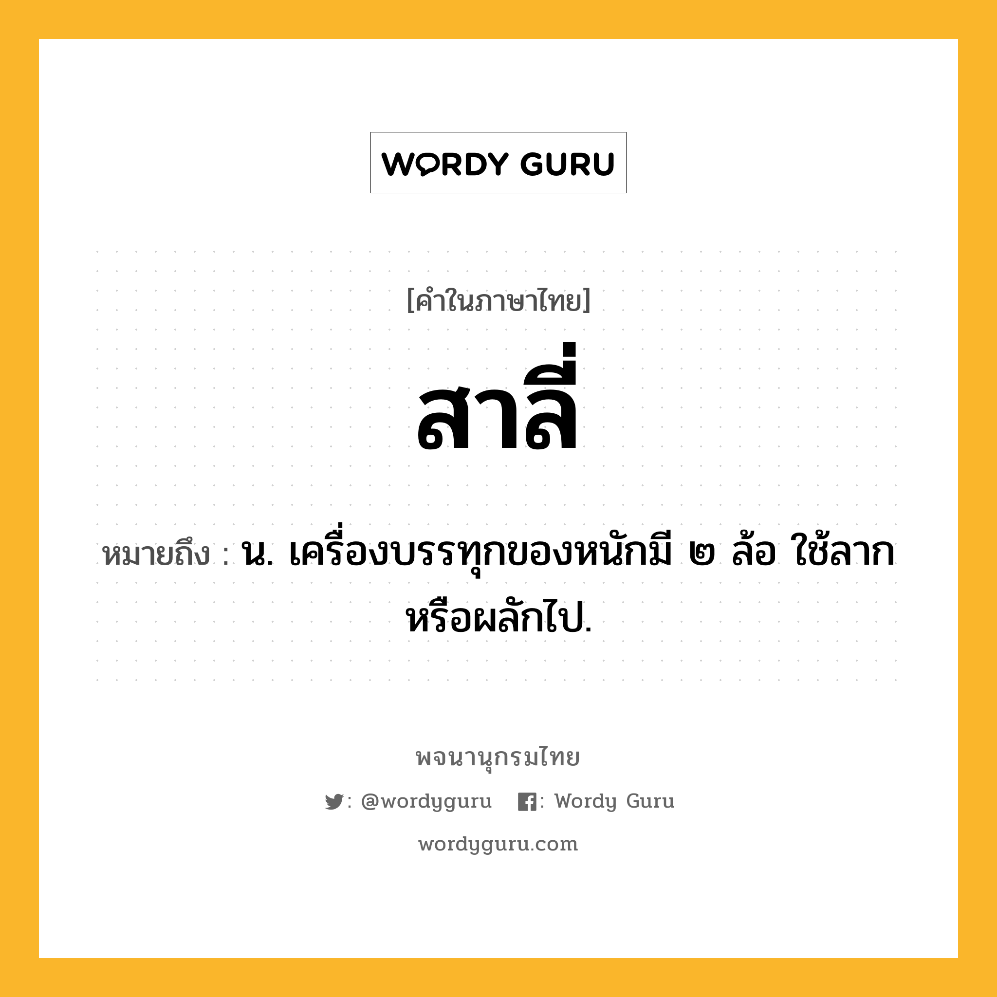 สาลี่ ความหมาย หมายถึงอะไร?, คำในภาษาไทย สาลี่ หมายถึง น. เครื่องบรรทุกของหนักมี ๒ ล้อ ใช้ลากหรือผลักไป.