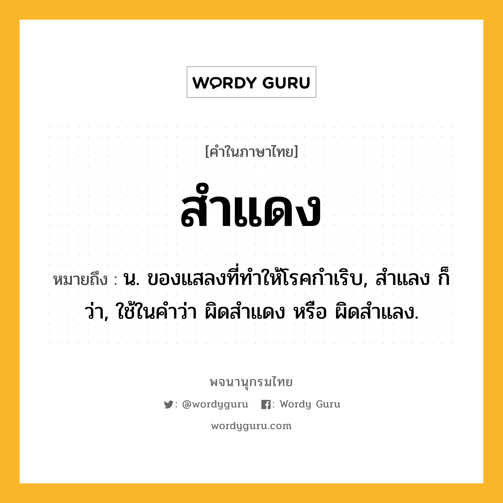 สำแดง ความหมาย หมายถึงอะไร?, คำในภาษาไทย สำแดง หมายถึง น. ของแสลงที่ทำให้โรคกำเริบ, สำแลง ก็ว่า, ใช้ในคำว่า ผิดสำแดง หรือ ผิดสำแลง.