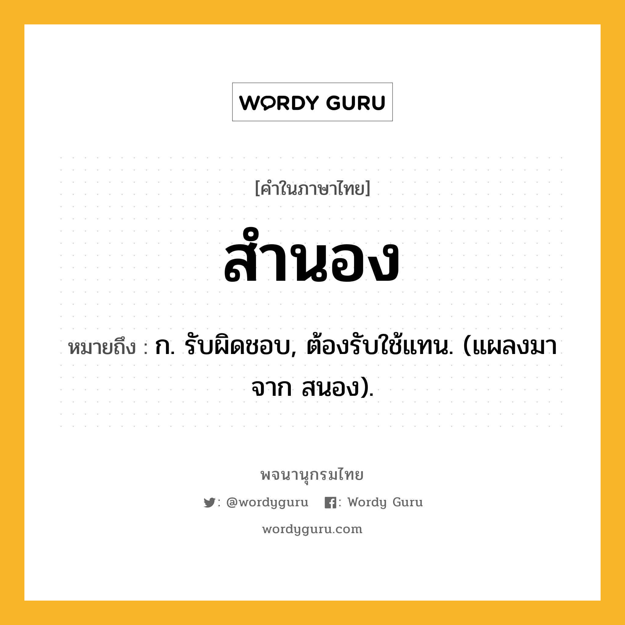สำนอง หมายถึงอะไร?, คำในภาษาไทย สำนอง หมายถึง ก. รับผิดชอบ, ต้องรับใช้แทน. (แผลงมาจาก สนอง).