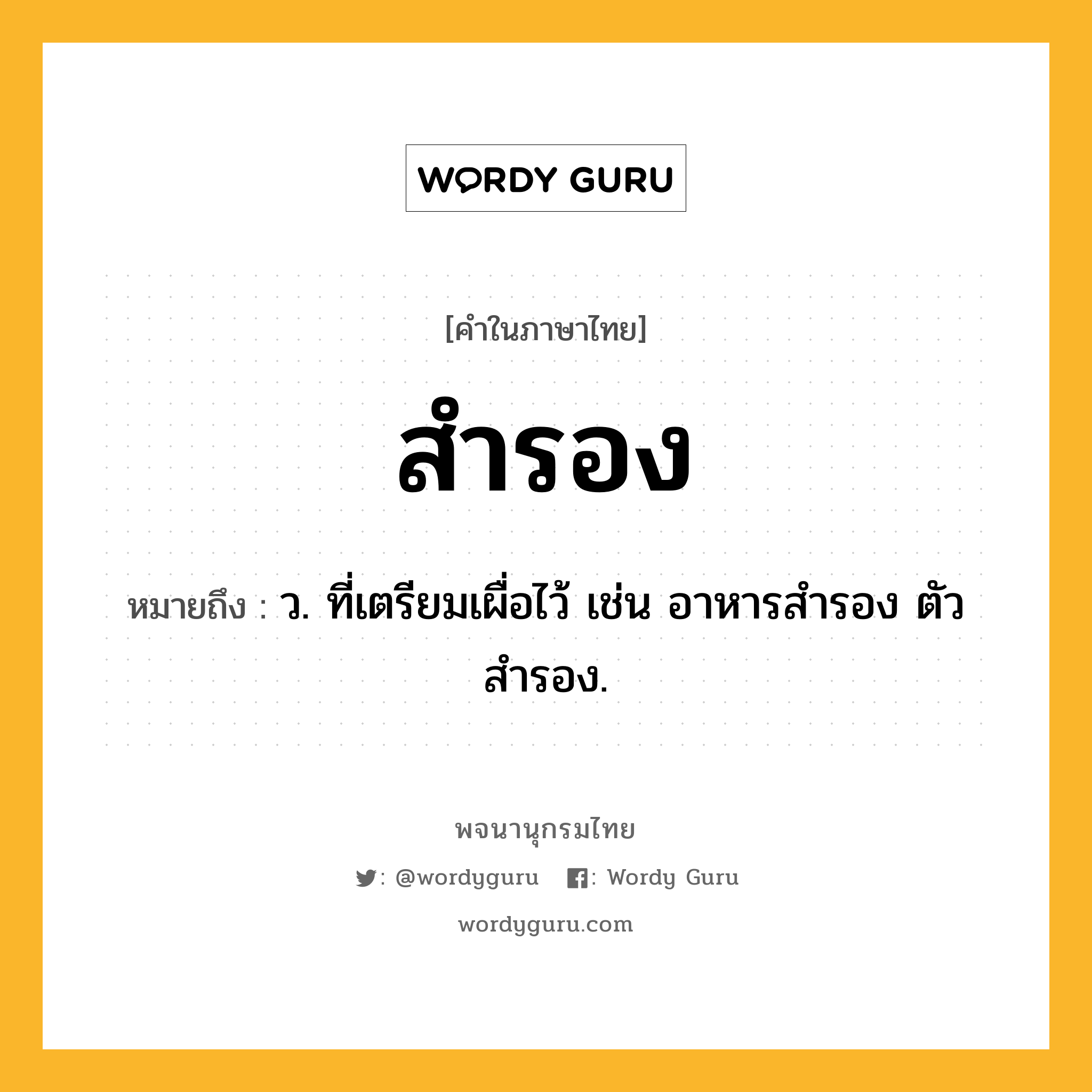 สำรอง หมายถึงอะไร?, คำในภาษาไทย สำรอง หมายถึง ว. ที่เตรียมเผื่อไว้ เช่น อาหารสำรอง ตัวสำรอง.