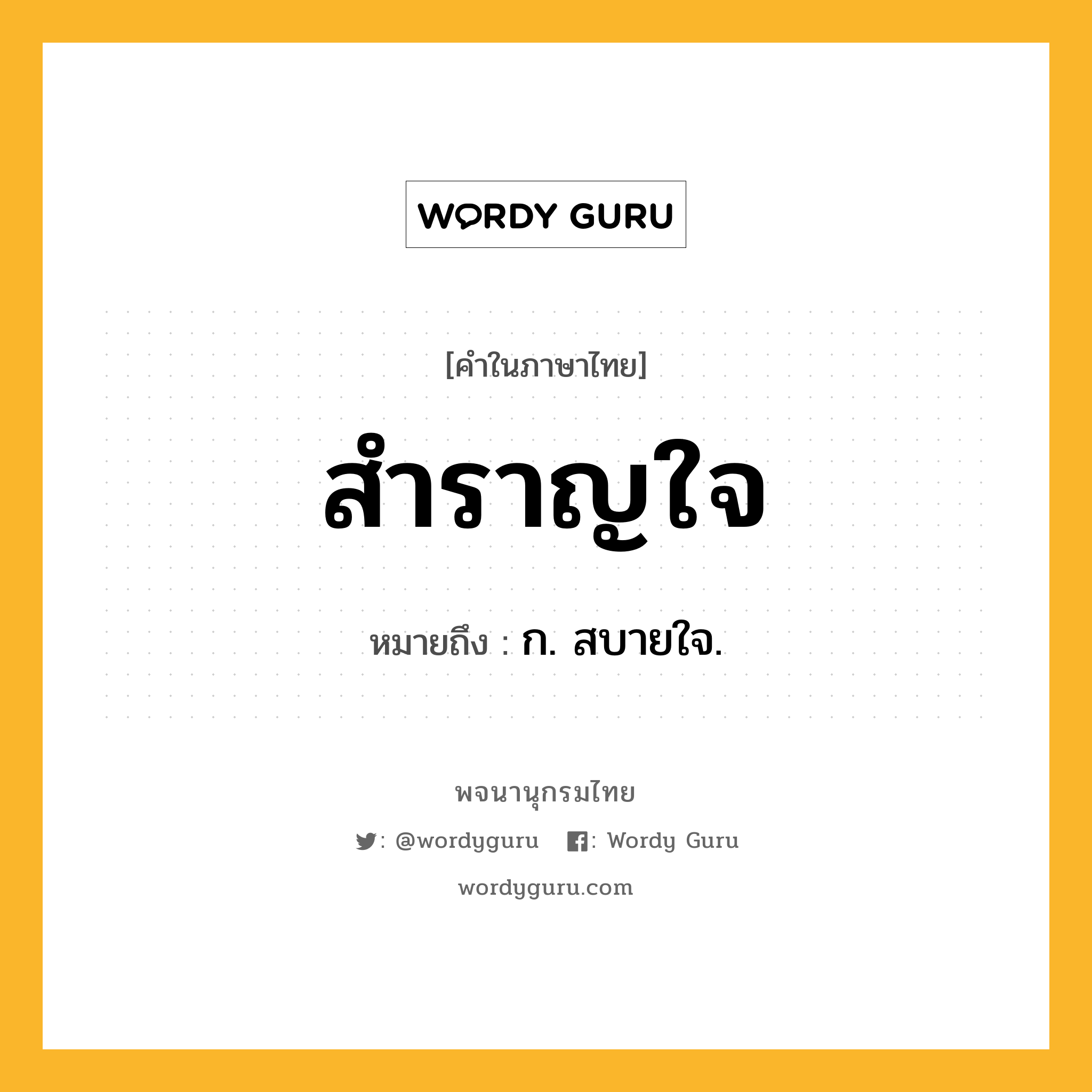 สำราญใจ ความหมาย หมายถึงอะไร?, คำในภาษาไทย สำราญใจ หมายถึง ก. สบายใจ.