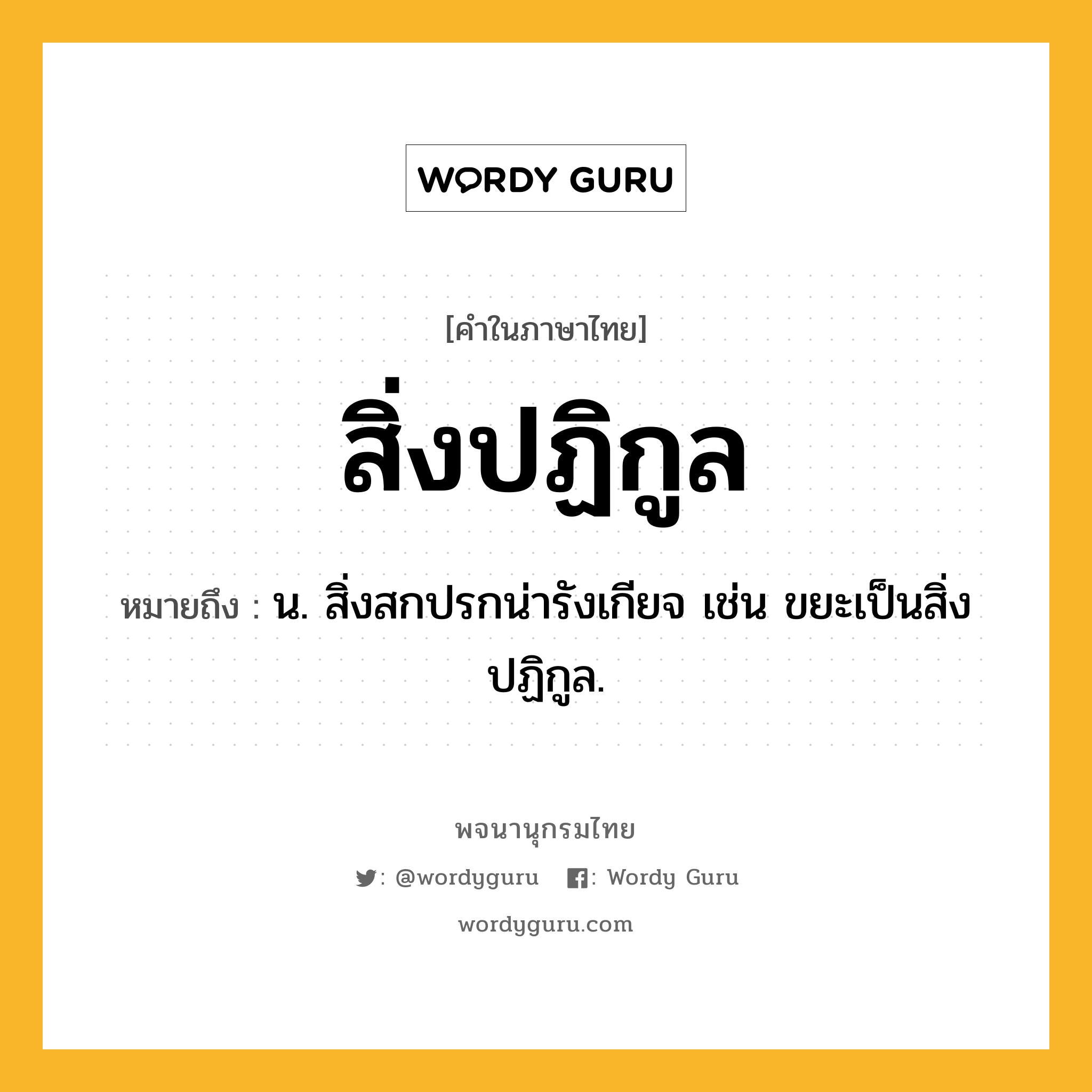 สิ่งปฏิกูล ความหมาย หมายถึงอะไร?, คำในภาษาไทย สิ่งปฏิกูล หมายถึง น. สิ่งสกปรกน่ารังเกียจ เช่น ขยะเป็นสิ่งปฏิกูล.