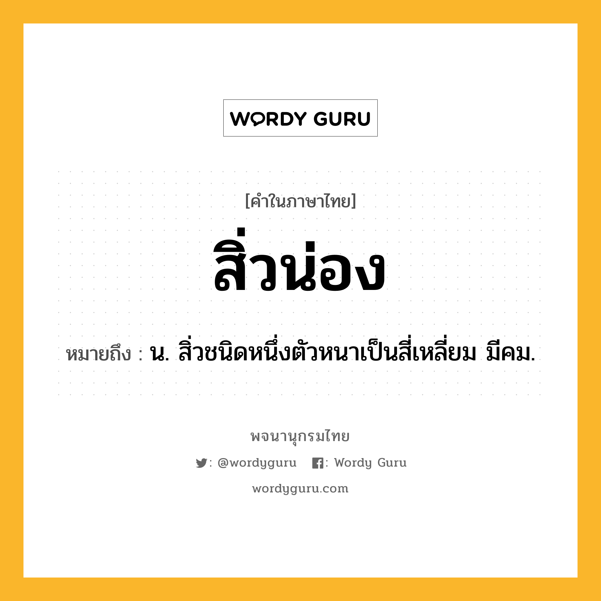 สิ่วน่อง หมายถึงอะไร?, คำในภาษาไทย สิ่วน่อง หมายถึง น. สิ่วชนิดหนึ่งตัวหนาเป็นสี่เหลี่ยม มีคม.