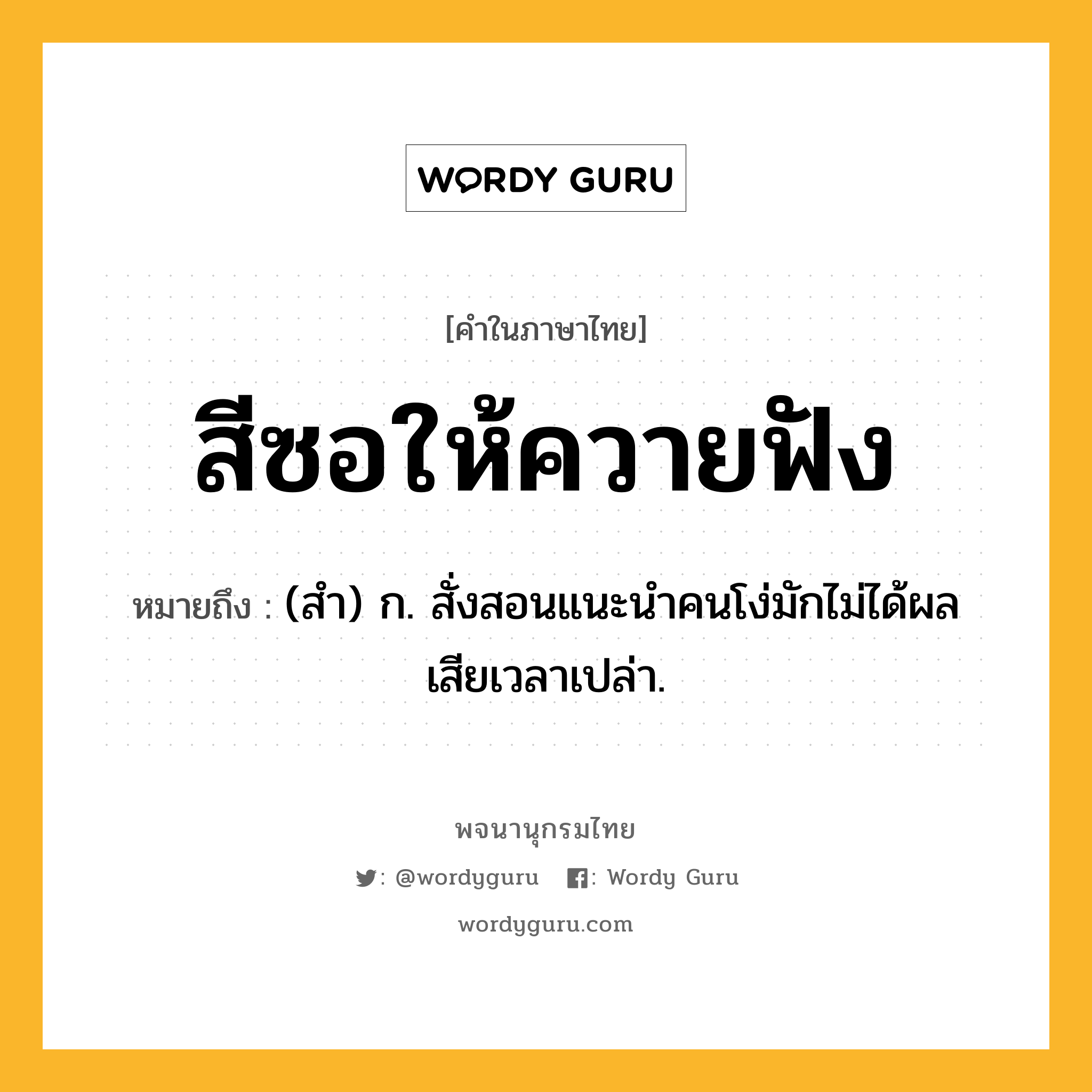 สีซอให้ควายฟัง หมายถึงอะไร?, คำในภาษาไทย สีซอให้ควายฟัง หมายถึง (สํา) ก. สั่งสอนแนะนำคนโง่มักไม่ได้ผล เสียเวลาเปล่า.
