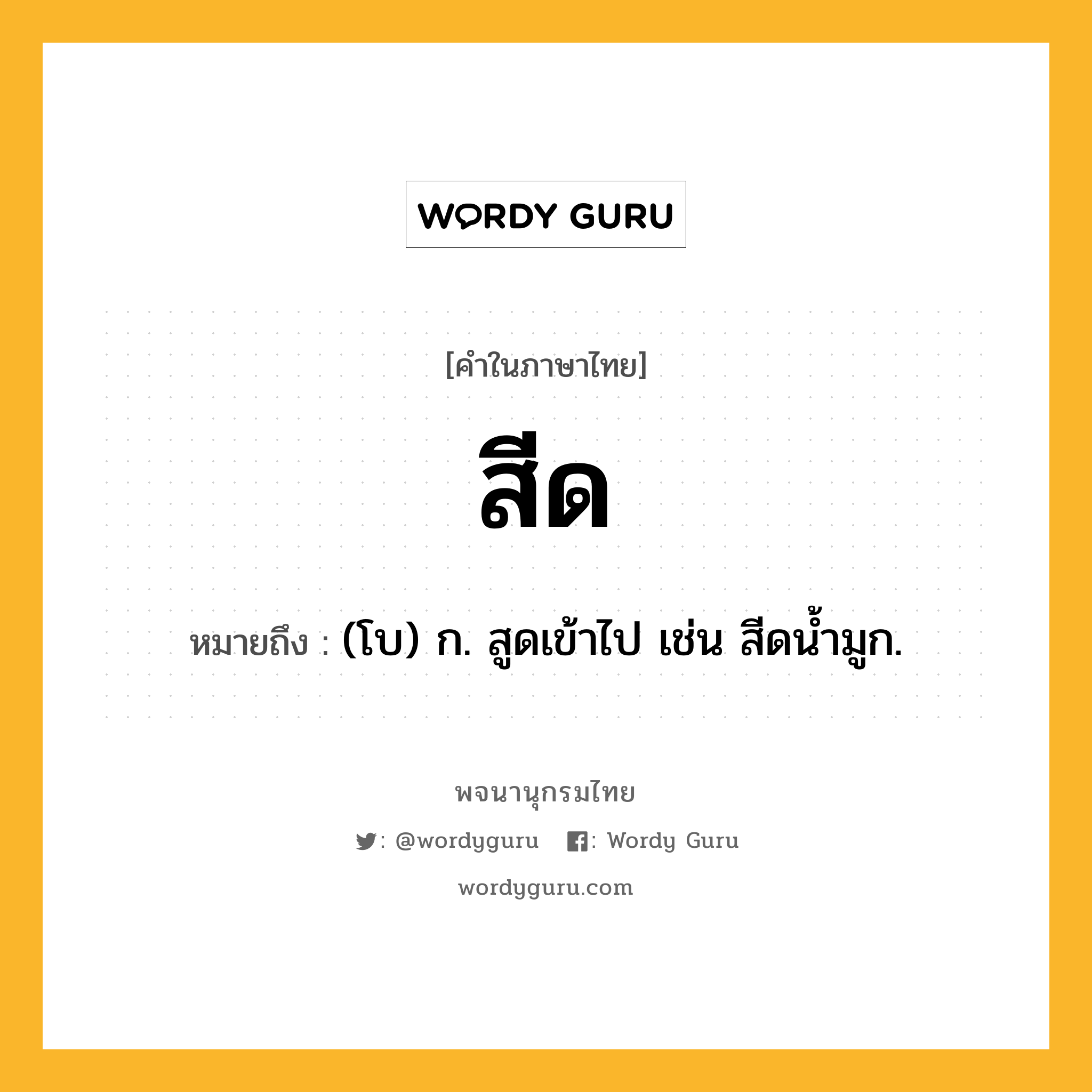 สีด ความหมาย หมายถึงอะไร?, คำในภาษาไทย สีด หมายถึง (โบ) ก. สูดเข้าไป เช่น สีดน้ำมูก.