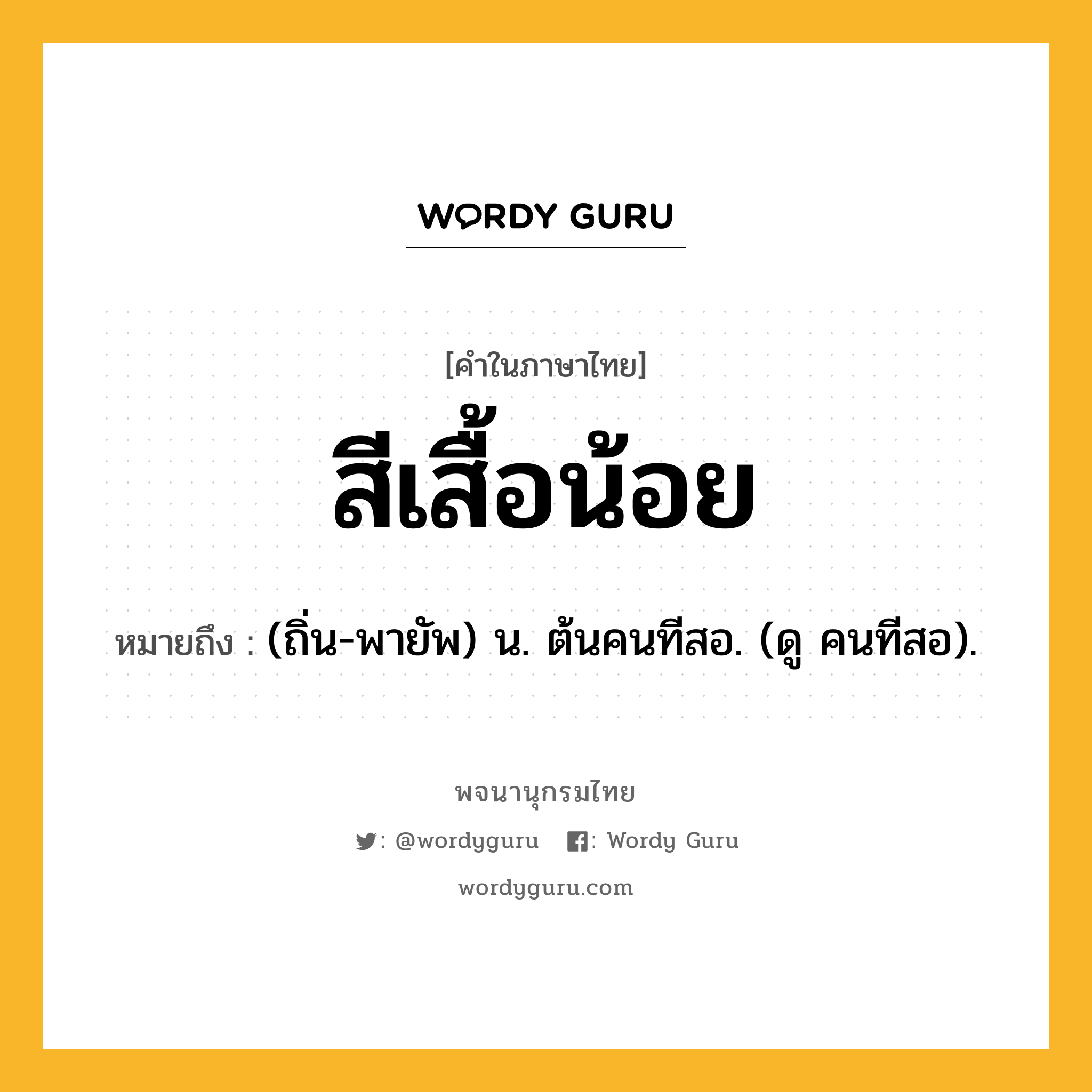 สีเสื้อน้อย ความหมาย หมายถึงอะไร?, คำในภาษาไทย สีเสื้อน้อย หมายถึง (ถิ่น-พายัพ) น. ต้นคนทีสอ. (ดู คนทีสอ).
