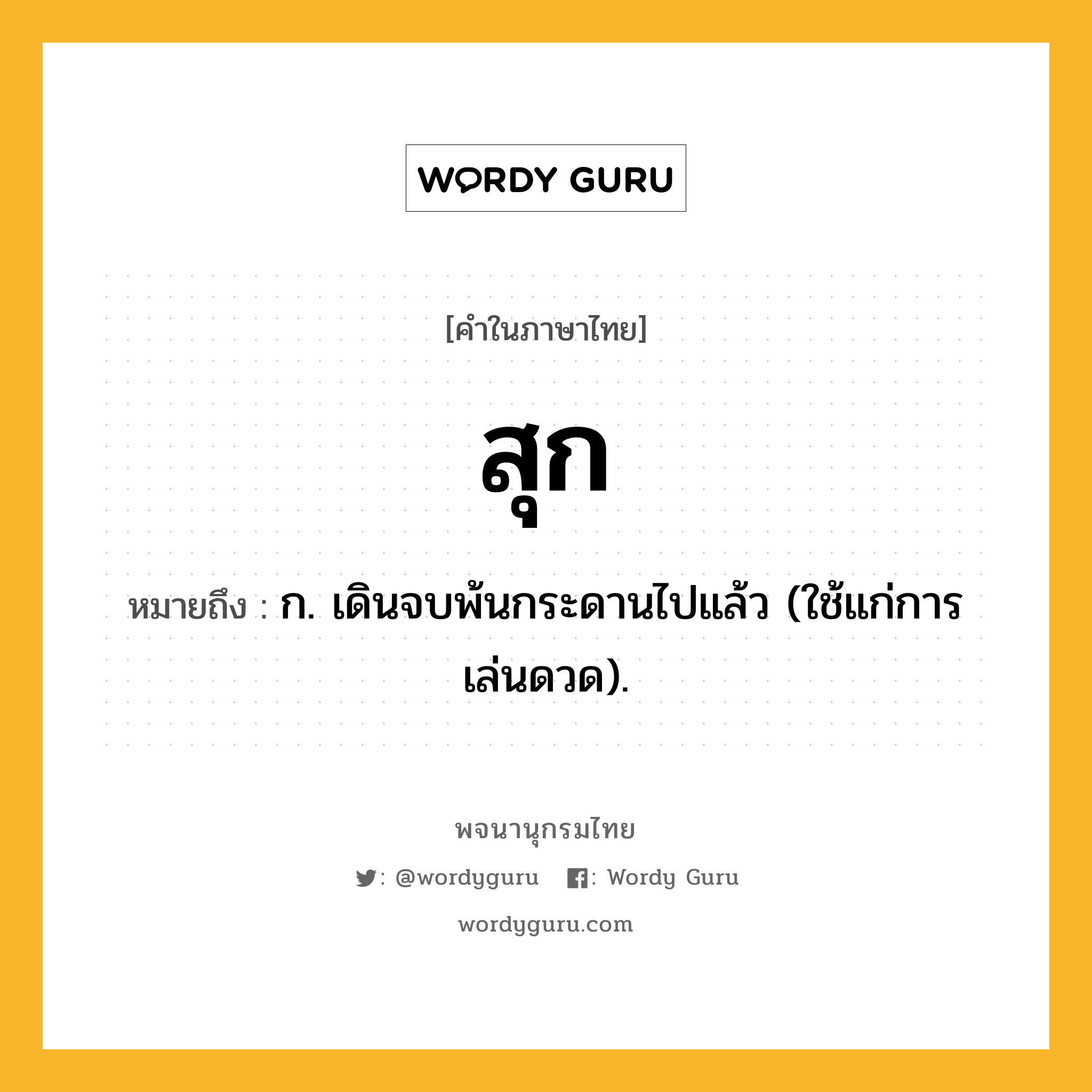 สุก ความหมาย หมายถึงอะไร?, คำในภาษาไทย สุก หมายถึง ก. เดินจบพ้นกระดานไปแล้ว (ใช้แก่การเล่นดวด).