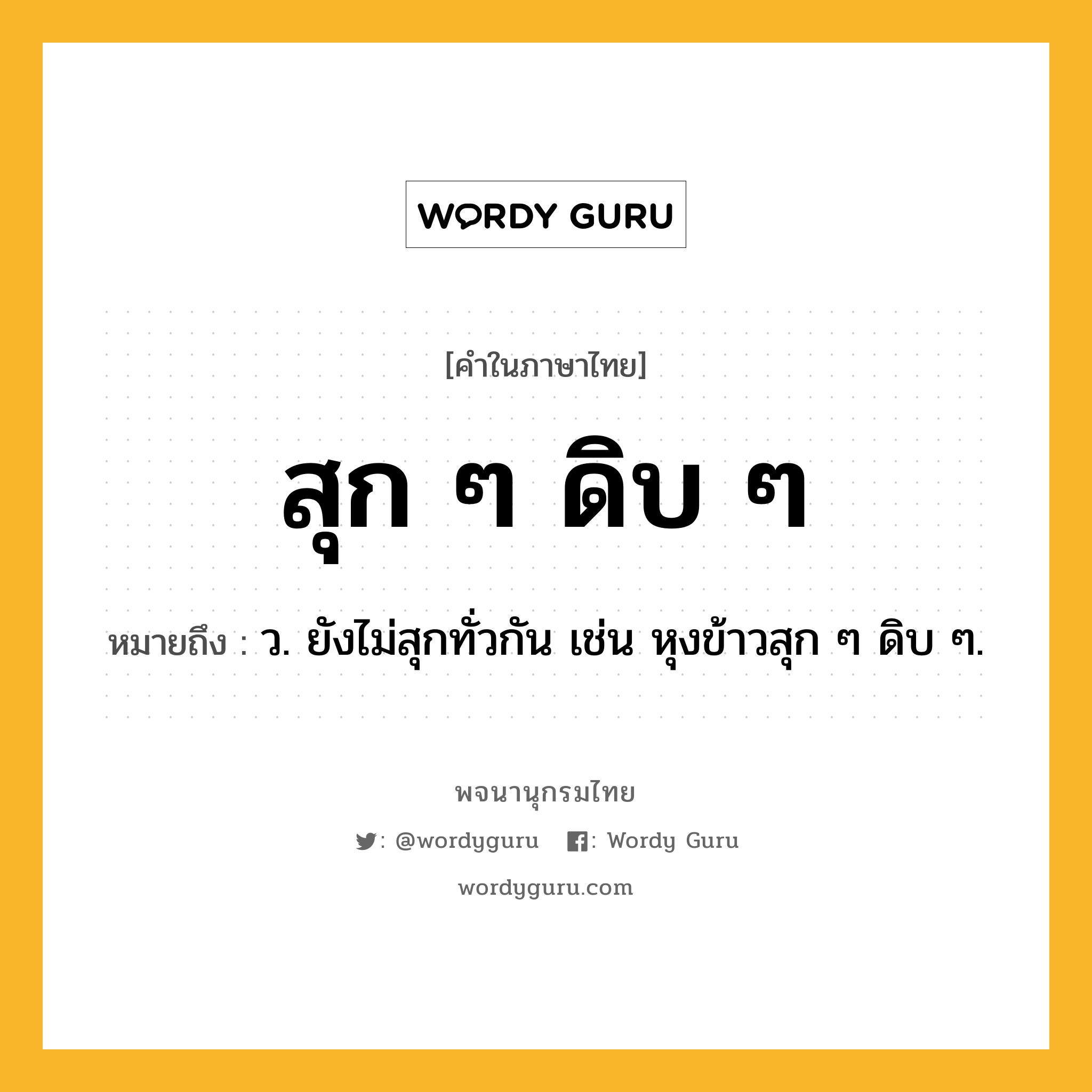 สุก ๆ ดิบ ๆ ความหมาย หมายถึงอะไร?, คำในภาษาไทย สุก ๆ ดิบ ๆ หมายถึง ว. ยังไม่สุกทั่วกัน เช่น หุงข้าวสุก ๆ ดิบ ๆ.