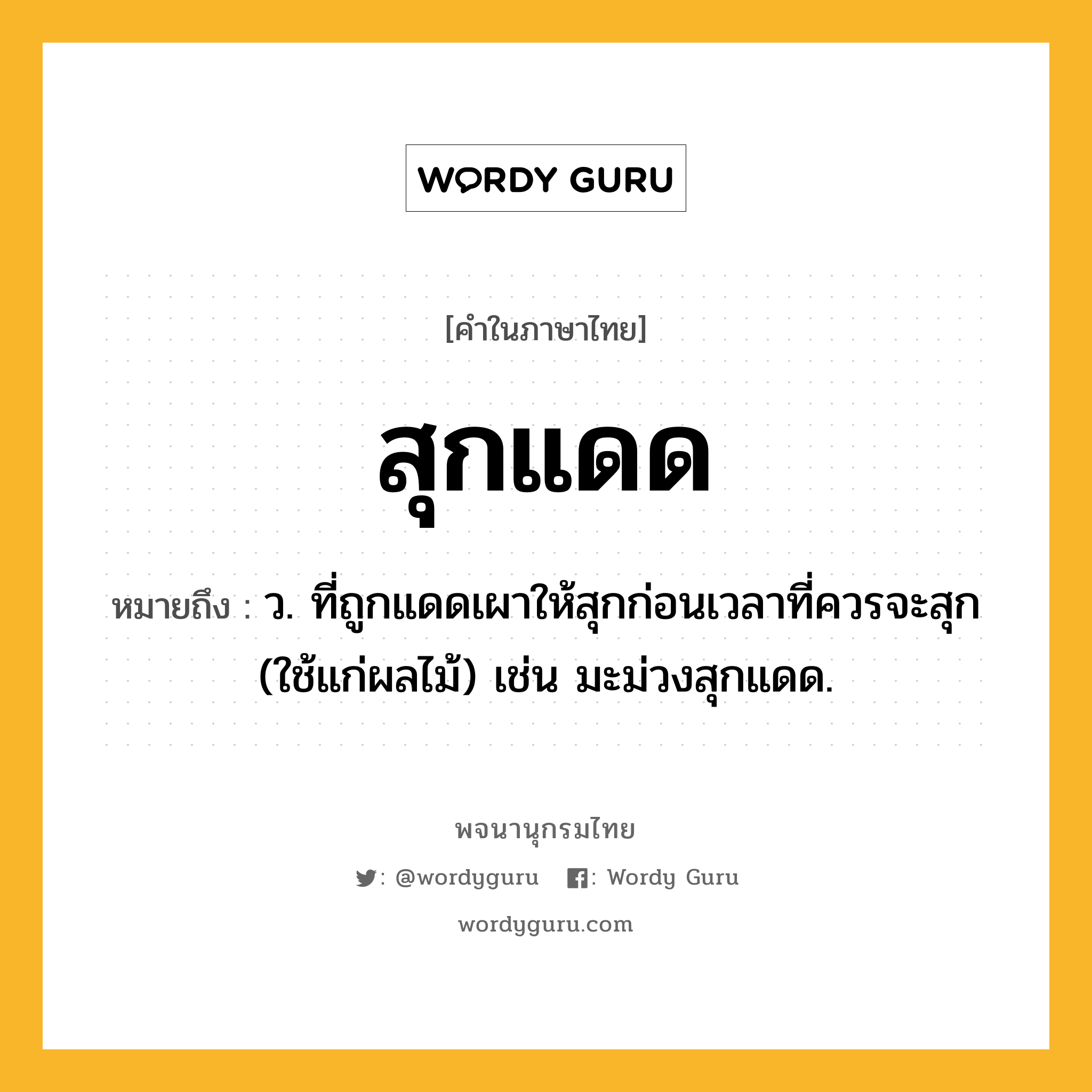 สุกแดด ความหมาย หมายถึงอะไร?, คำในภาษาไทย สุกแดด หมายถึง ว. ที่ถูกแดดเผาให้สุกก่อนเวลาที่ควรจะสุก (ใช้แก่ผลไม้) เช่น มะม่วงสุกแดด.