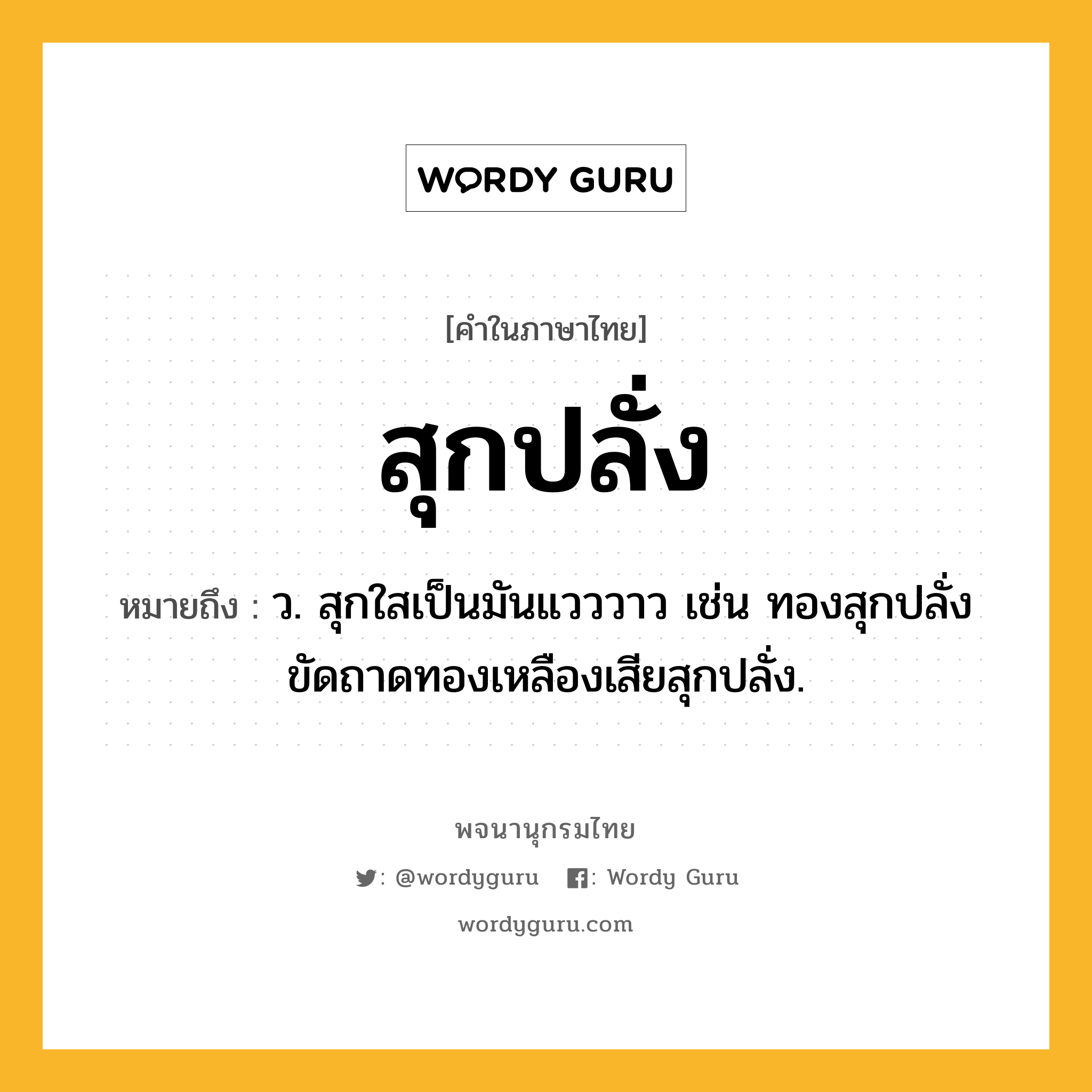 สุกปลั่ง หมายถึงอะไร?, คำในภาษาไทย สุกปลั่ง หมายถึง ว. สุกใสเป็นมันแวววาว เช่น ทองสุกปลั่ง ขัดถาดทองเหลืองเสียสุกปลั่ง.
