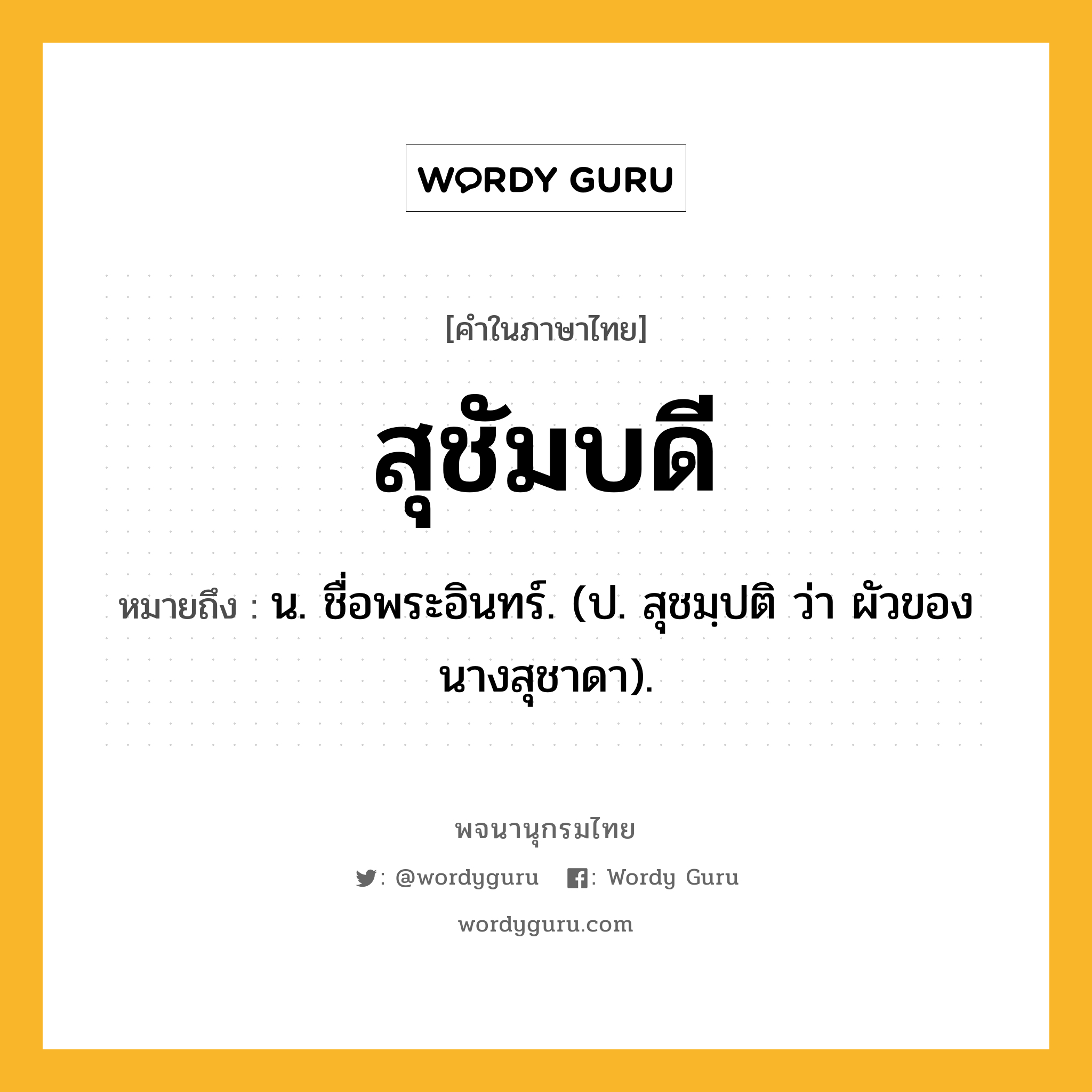 สุชัมบดี หมายถึงอะไร?, คำในภาษาไทย สุชัมบดี หมายถึง น. ชื่อพระอินทร์. (ป. สุชมฺปติ ว่า ผัวของนางสุชาดา).