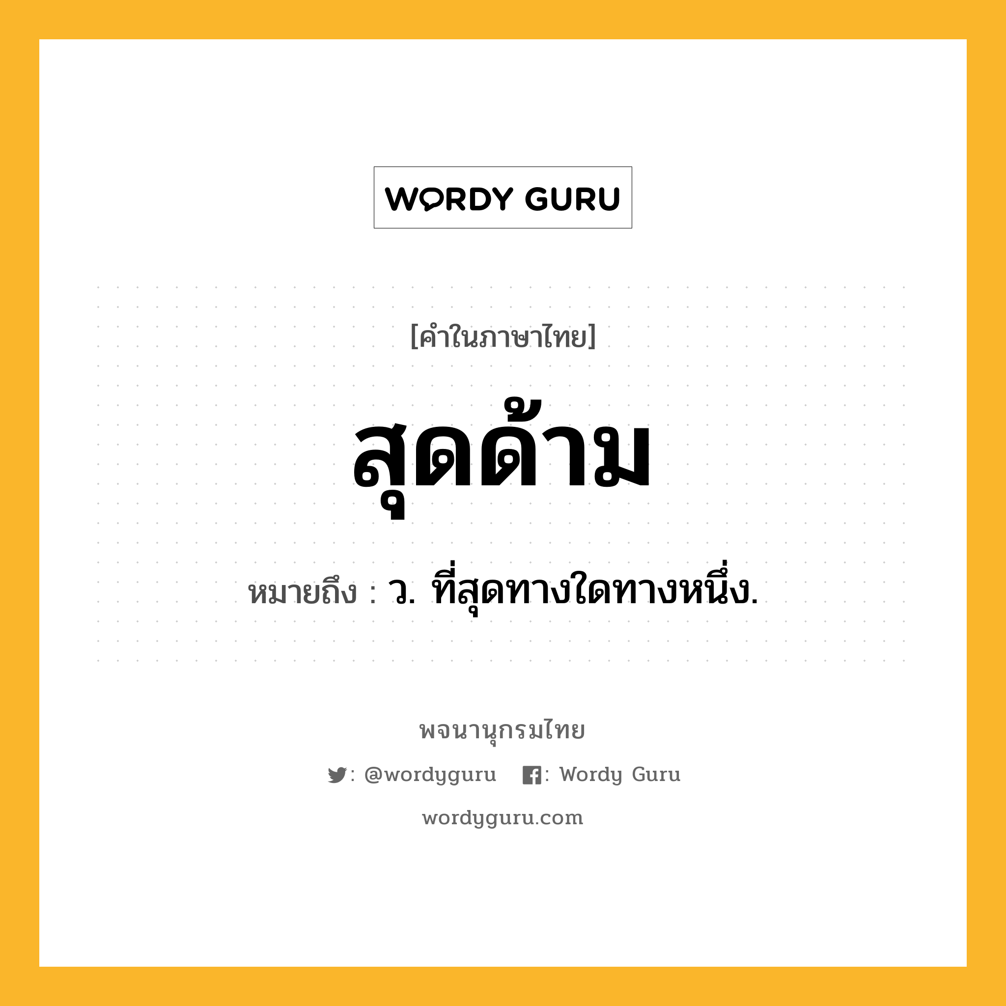 สุดด้าม ความหมาย หมายถึงอะไร?, คำในภาษาไทย สุดด้าม หมายถึง ว. ที่สุดทางใดทางหนึ่ง.