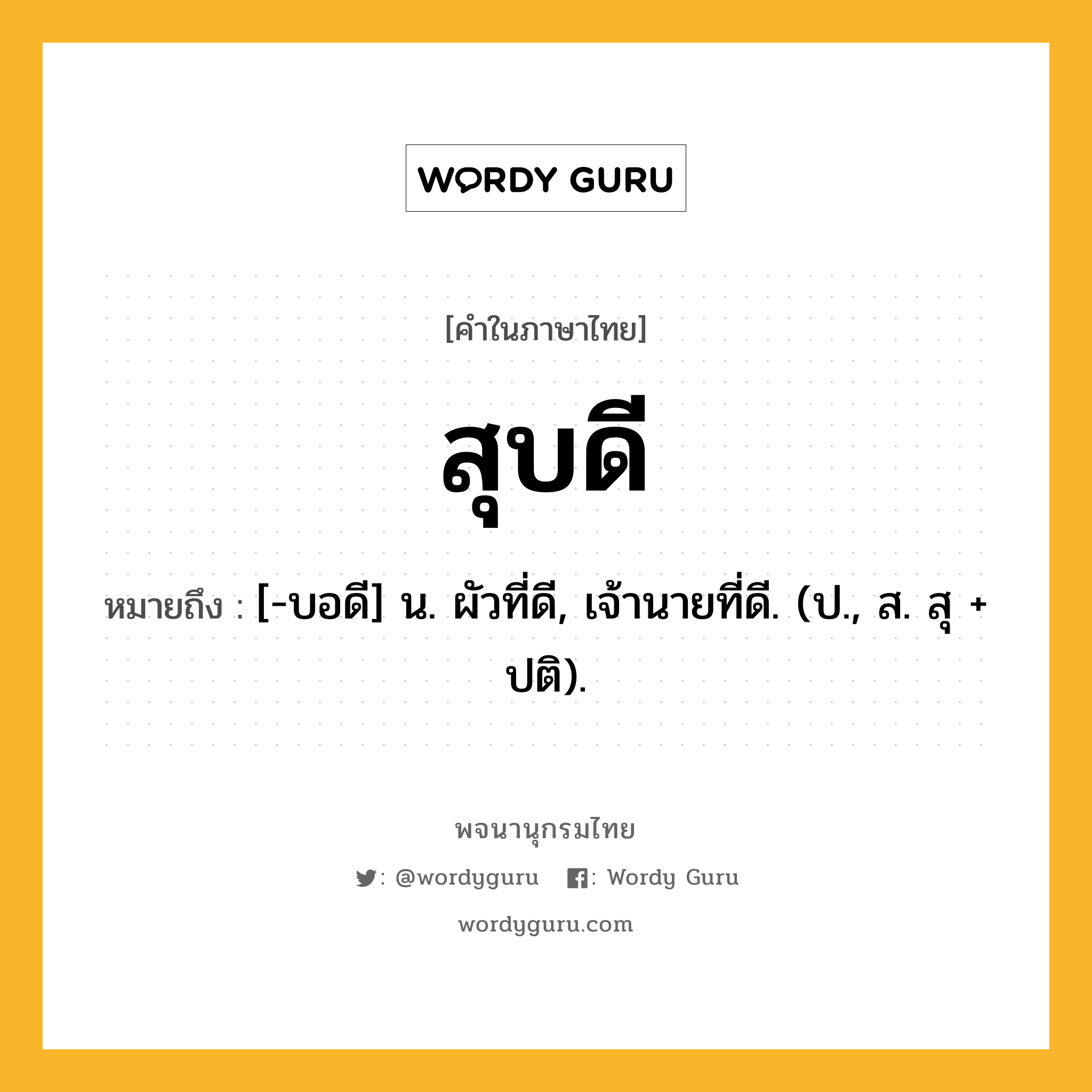 สุบดี ความหมาย หมายถึงอะไร?, คำในภาษาไทย สุบดี หมายถึง [-บอดี] น. ผัวที่ดี, เจ้านายที่ดี. (ป., ส. สุ + ปติ).