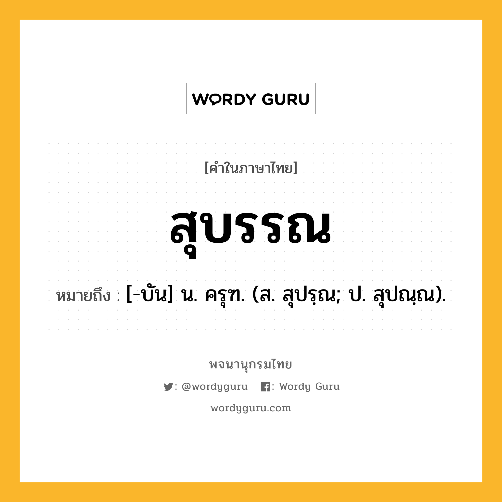 สุบรรณ ความหมาย หมายถึงอะไร?, คำในภาษาไทย สุบรรณ หมายถึง [-บัน] น. ครุฑ. (ส. สุปรฺณ; ป. สุปณฺณ).