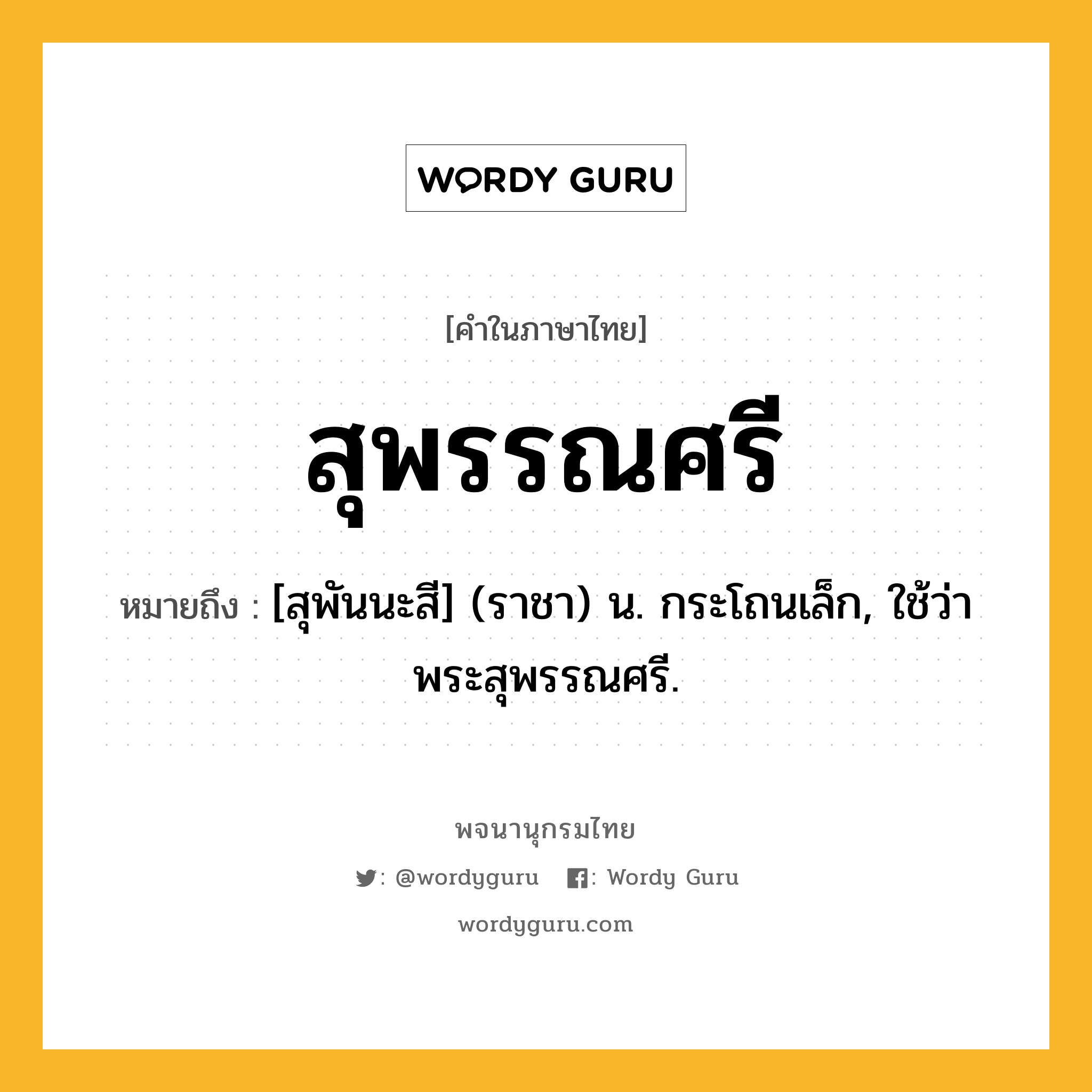 สุพรรณศรี หมายถึงอะไร?, คำในภาษาไทย สุพรรณศรี หมายถึง [สุพันนะสี] (ราชา) น. กระโถนเล็ก, ใช้ว่า พระสุพรรณศรี.