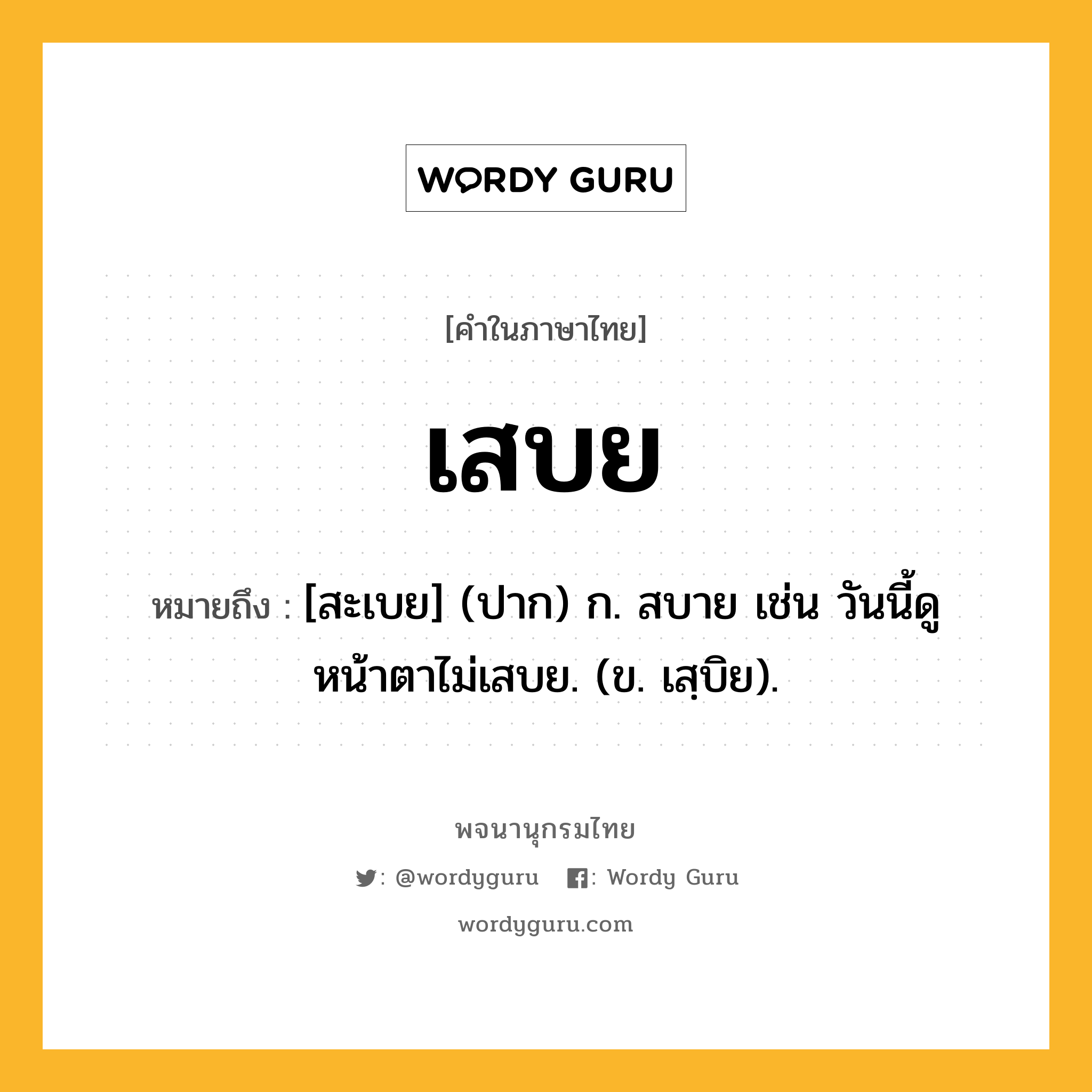 เสบย ความหมาย หมายถึงอะไร?, คำในภาษาไทย เสบย หมายถึง [สะเบย] (ปาก) ก. สบาย เช่น วันนี้ดูหน้าตาไม่เสบย. (ข. เสฺบิย).