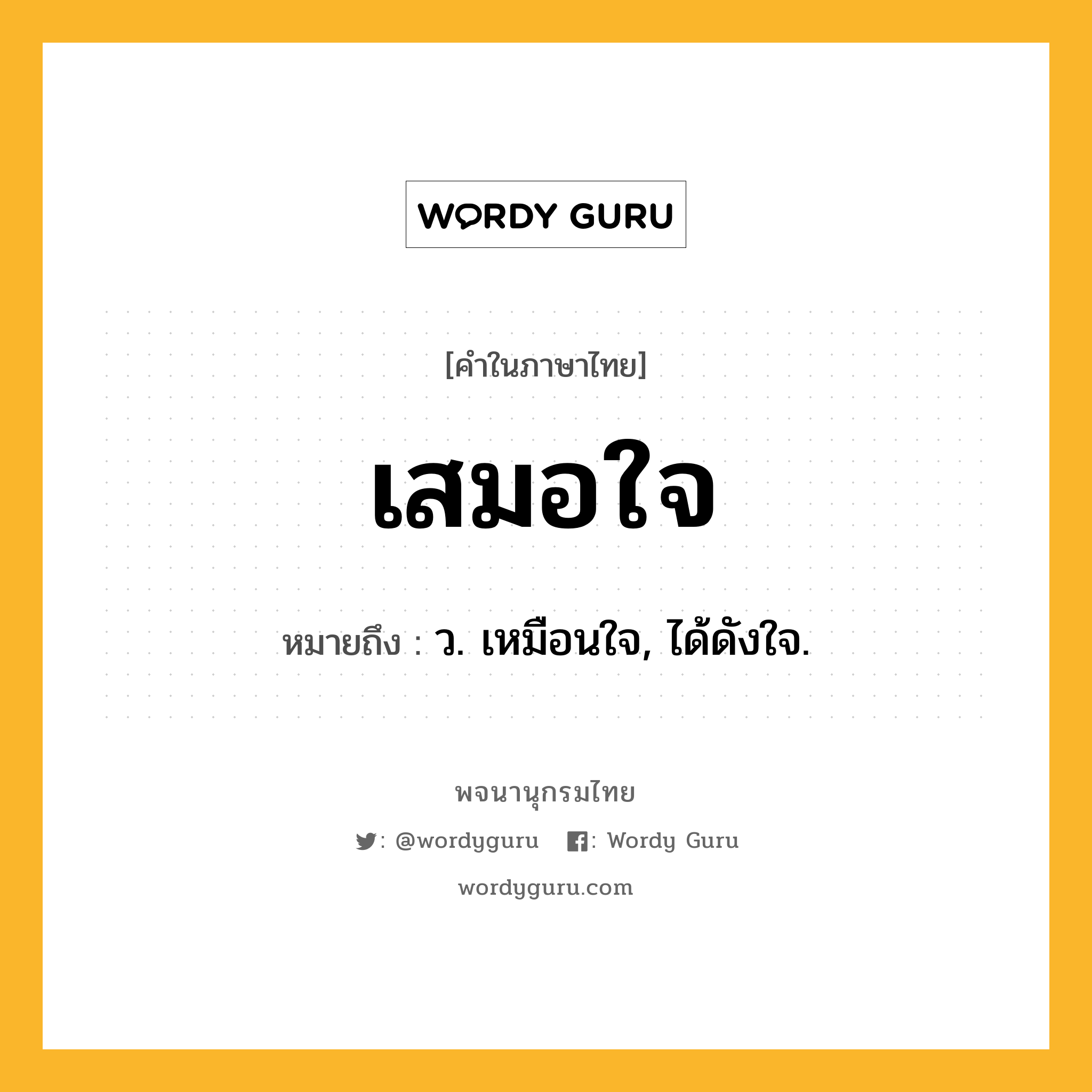 เสมอใจ หมายถึงอะไร?, คำในภาษาไทย เสมอใจ หมายถึง ว. เหมือนใจ, ได้ดังใจ.