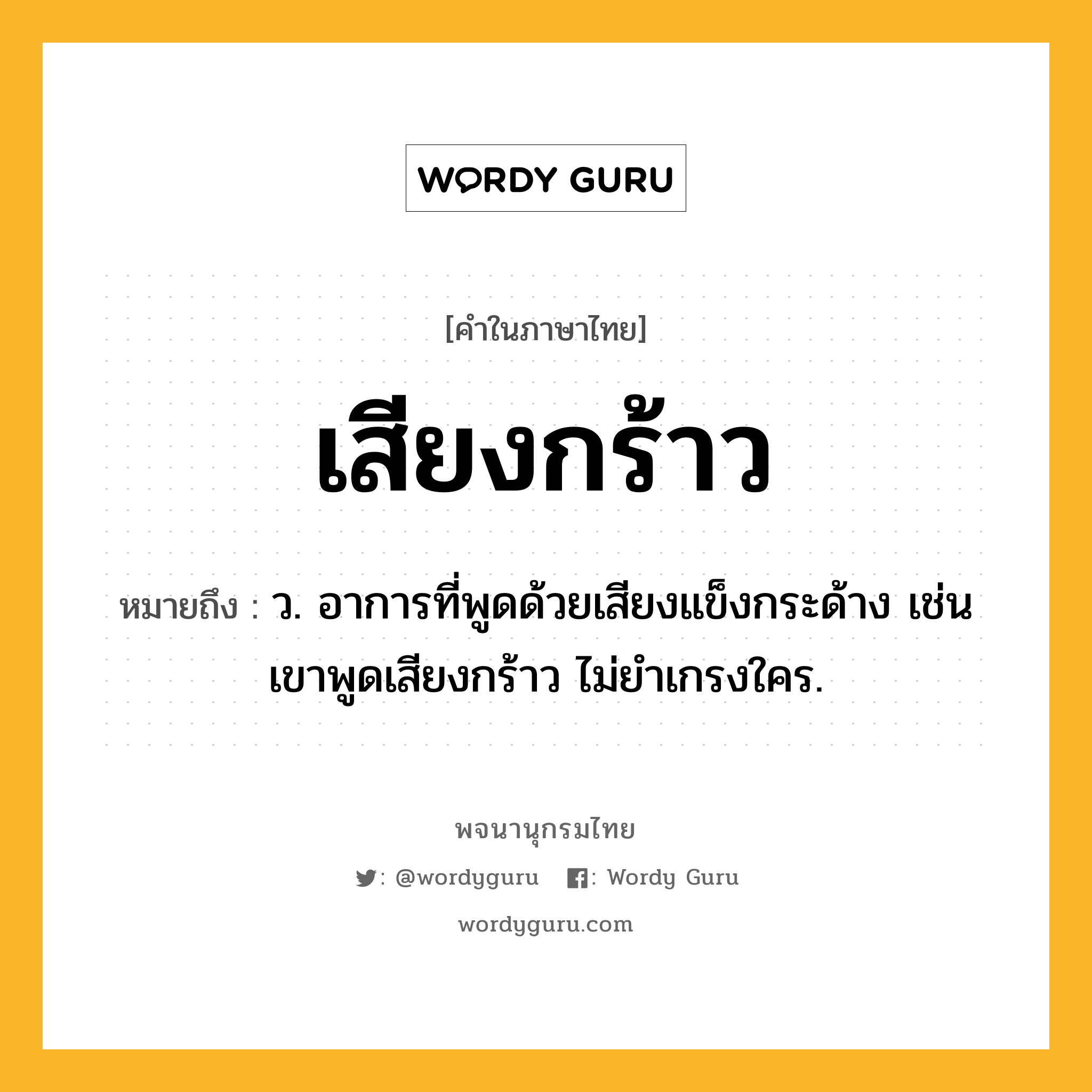 เสียงกร้าว ความหมาย หมายถึงอะไร?, คำในภาษาไทย เสียงกร้าว หมายถึง ว. อาการที่พูดด้วยเสียงแข็งกระด้าง เช่น เขาพูดเสียงกร้าว ไม่ยำเกรงใคร.