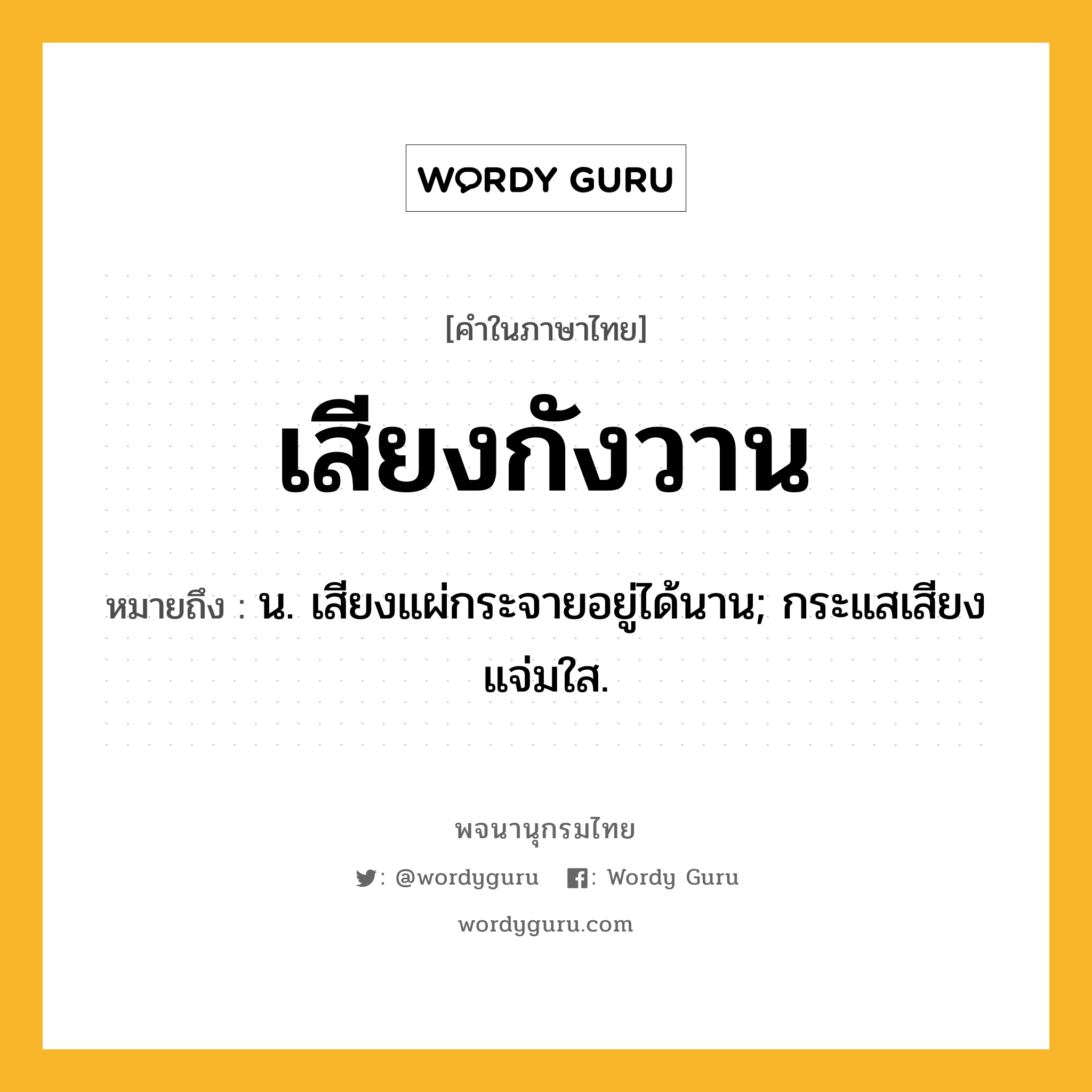 เสียงกังวาน ความหมาย หมายถึงอะไร?, คำในภาษาไทย เสียงกังวาน หมายถึง น. เสียงแผ่กระจายอยู่ได้นาน; กระแสเสียงแจ่มใส.
