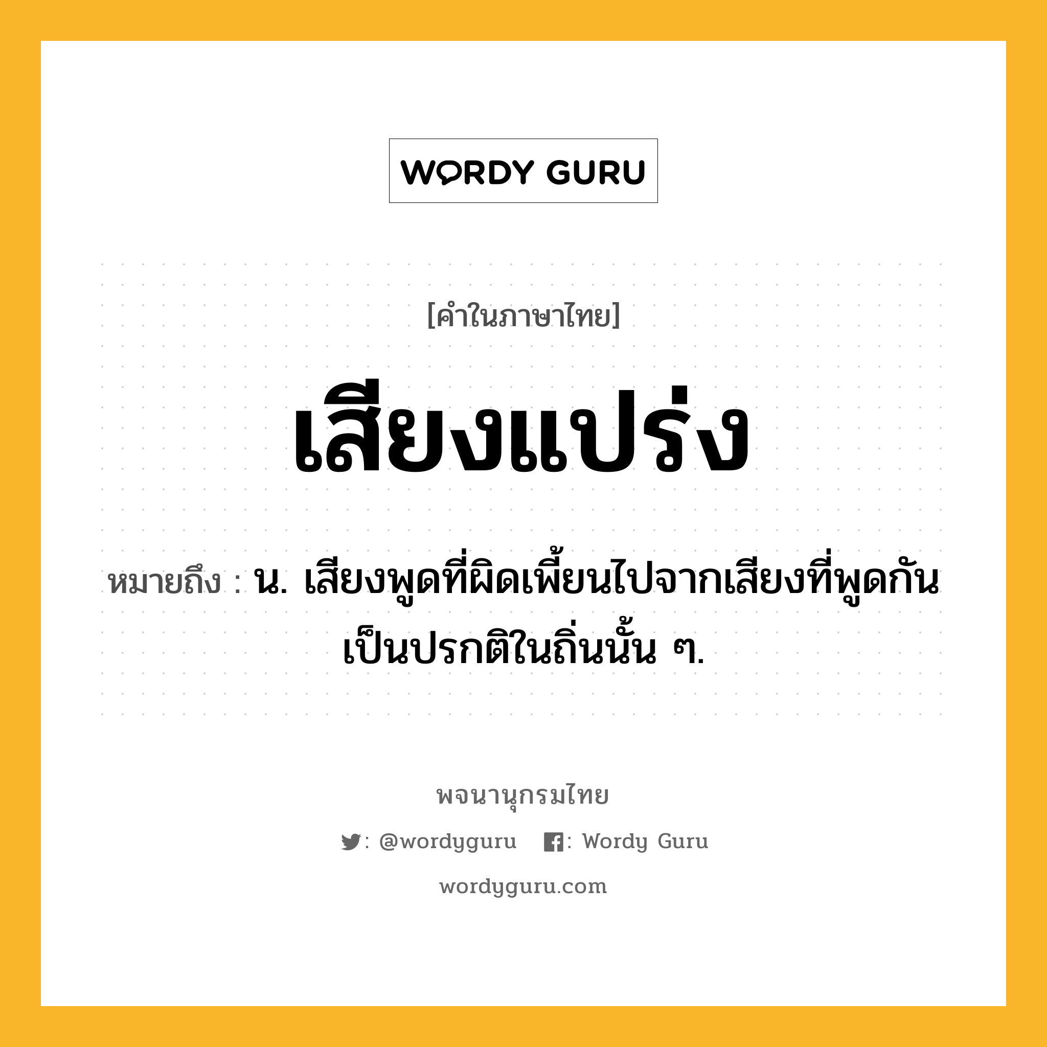 เสียงแปร่ง ความหมาย หมายถึงอะไร?, คำในภาษาไทย เสียงแปร่ง หมายถึง น. เสียงพูดที่ผิดเพี้ยนไปจากเสียงที่พูดกันเป็นปรกติในถิ่นนั้น ๆ.