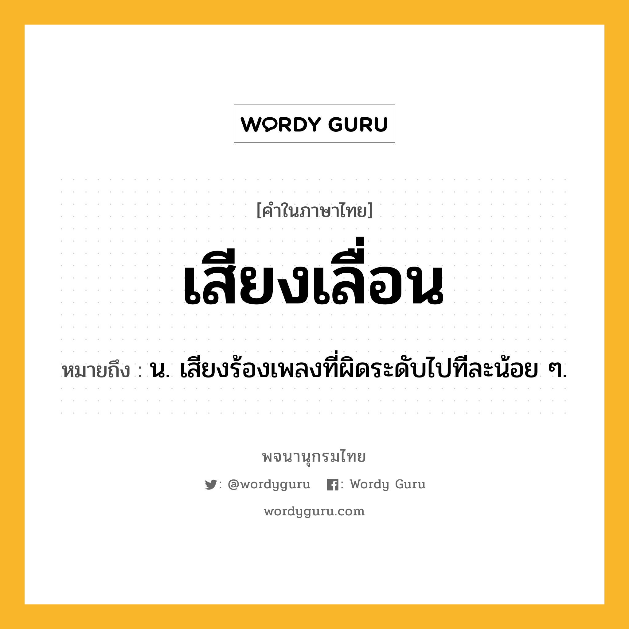 เสียงเลื่อน หมายถึงอะไร?, คำในภาษาไทย เสียงเลื่อน หมายถึง น. เสียงร้องเพลงที่ผิดระดับไปทีละน้อย ๆ.