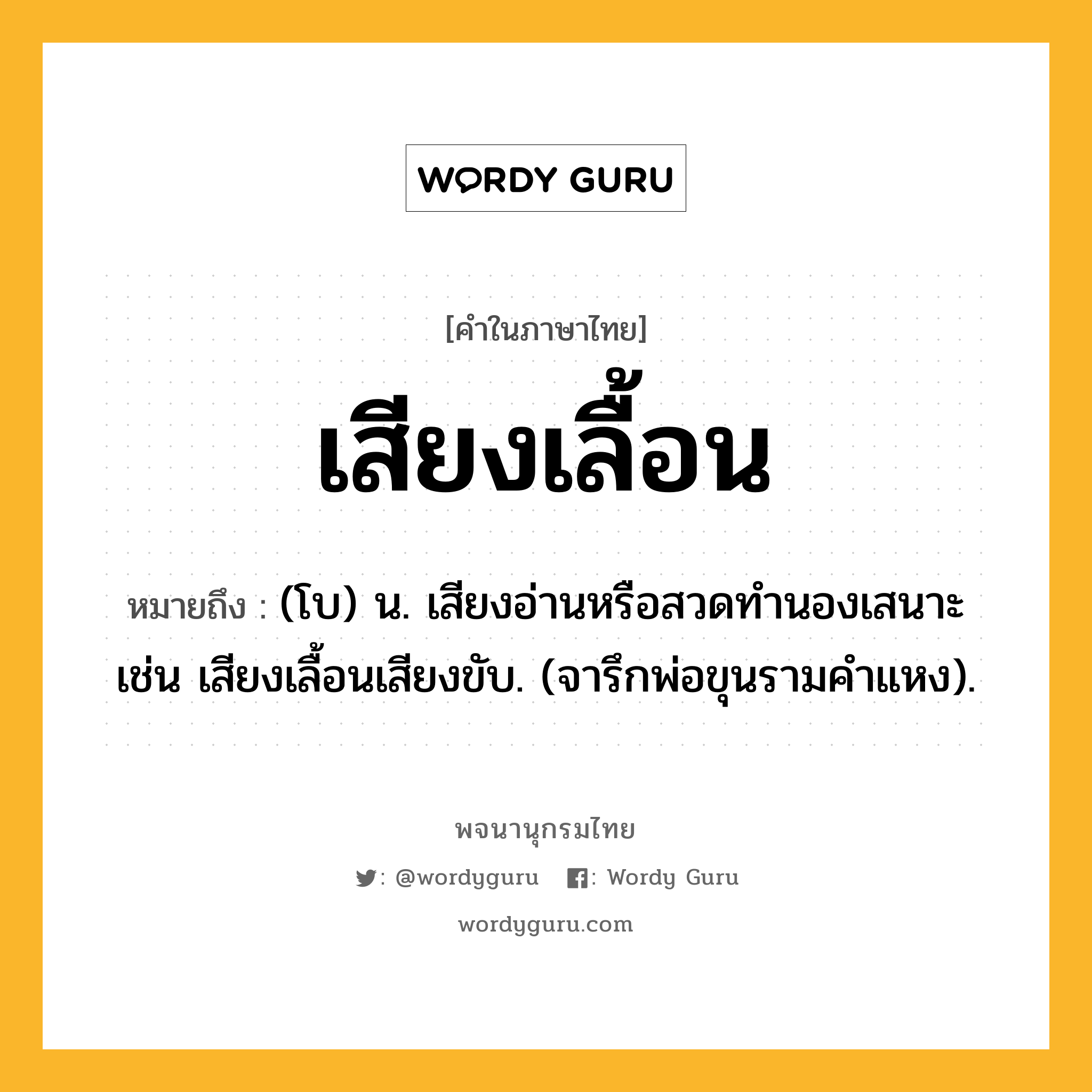 เสียงเลื้อน หมายถึงอะไร?, คำในภาษาไทย เสียงเลื้อน หมายถึง (โบ) น. เสียงอ่านหรือสวดทำนองเสนาะ เช่น เสียงเลื้อนเสียงขับ. (จารึกพ่อขุนรามคำแหง).