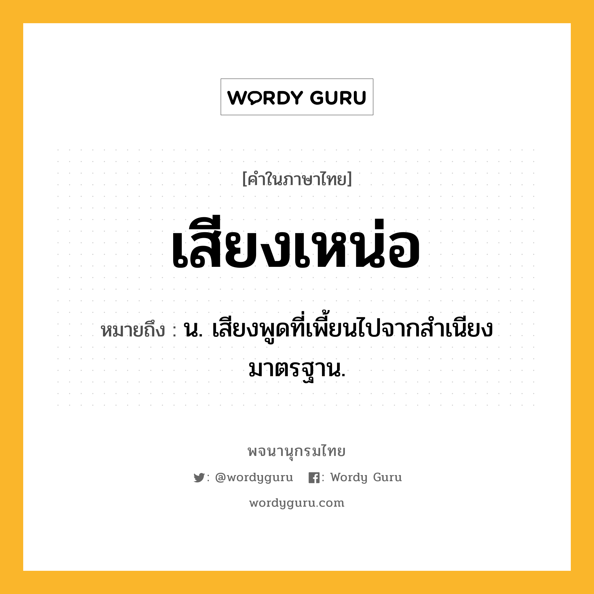 เสียงเหน่อ ความหมาย หมายถึงอะไร?, คำในภาษาไทย เสียงเหน่อ หมายถึง น. เสียงพูดที่เพี้ยนไปจากสำเนียงมาตรฐาน.