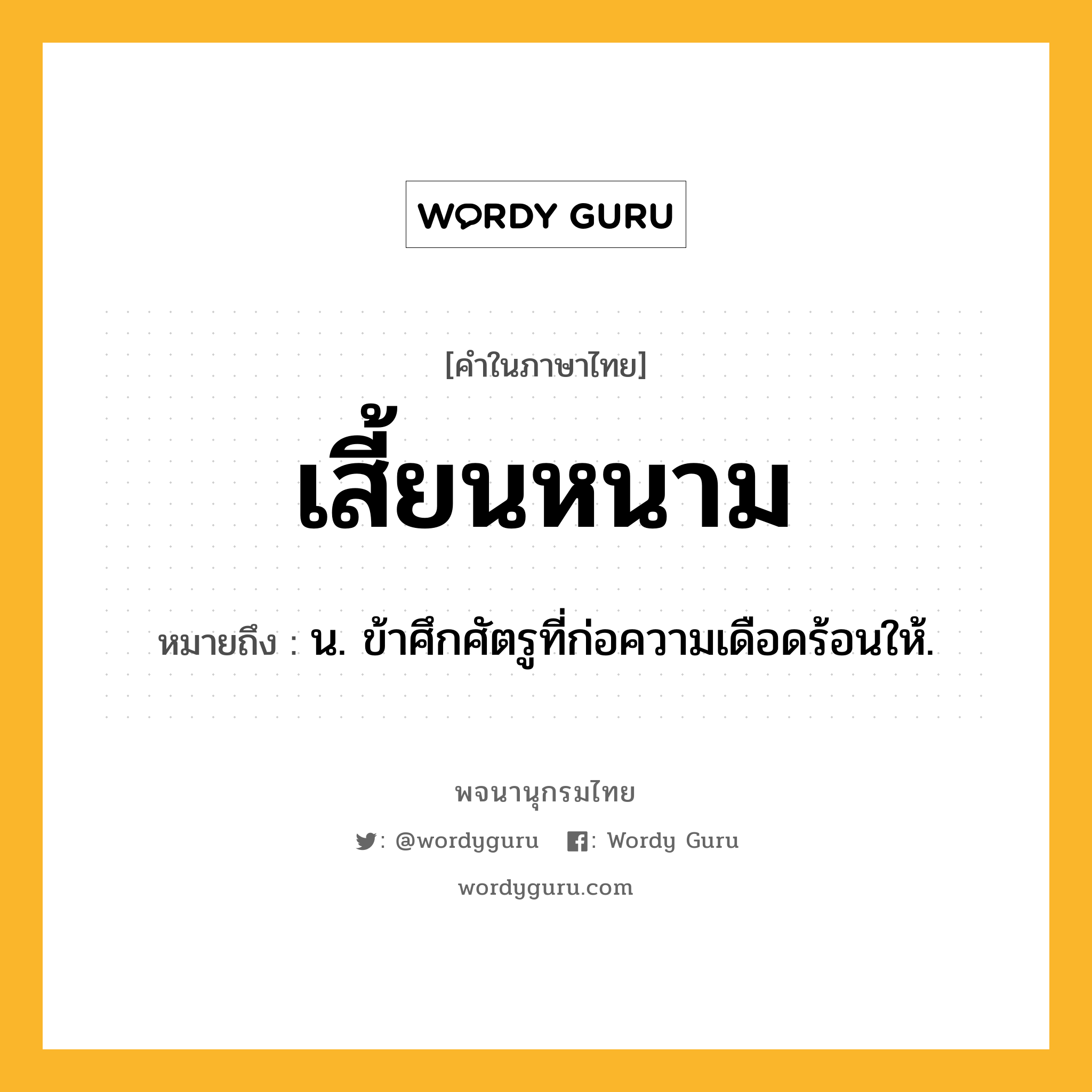 เสี้ยนหนาม ความหมาย หมายถึงอะไร?, คำในภาษาไทย เสี้ยนหนาม หมายถึง น. ข้าศึกศัตรูที่ก่อความเดือดร้อนให้.