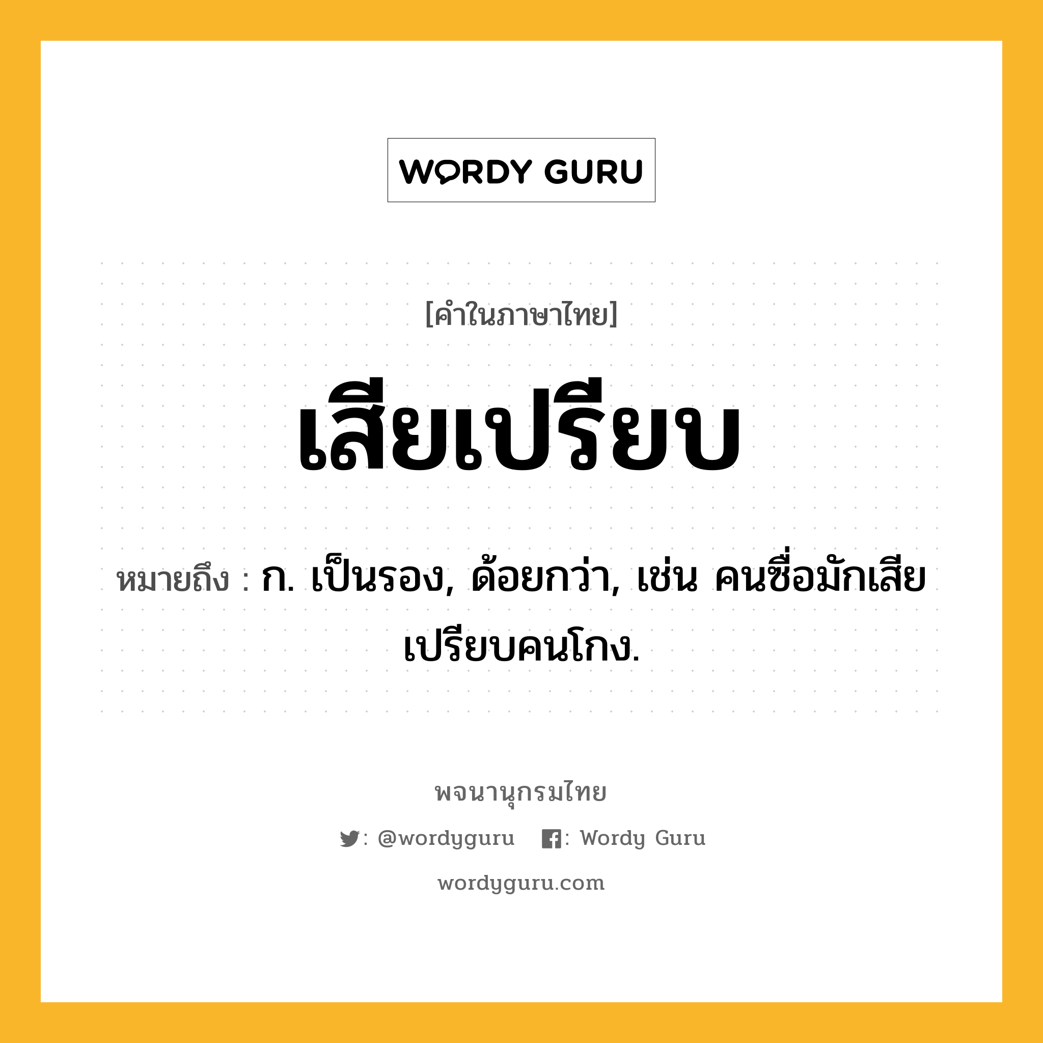 เสียเปรียบ หมายถึงอะไร?, คำในภาษาไทย เสียเปรียบ หมายถึง ก. เป็นรอง, ด้อยกว่า, เช่น คนซื่อมักเสียเปรียบคนโกง.