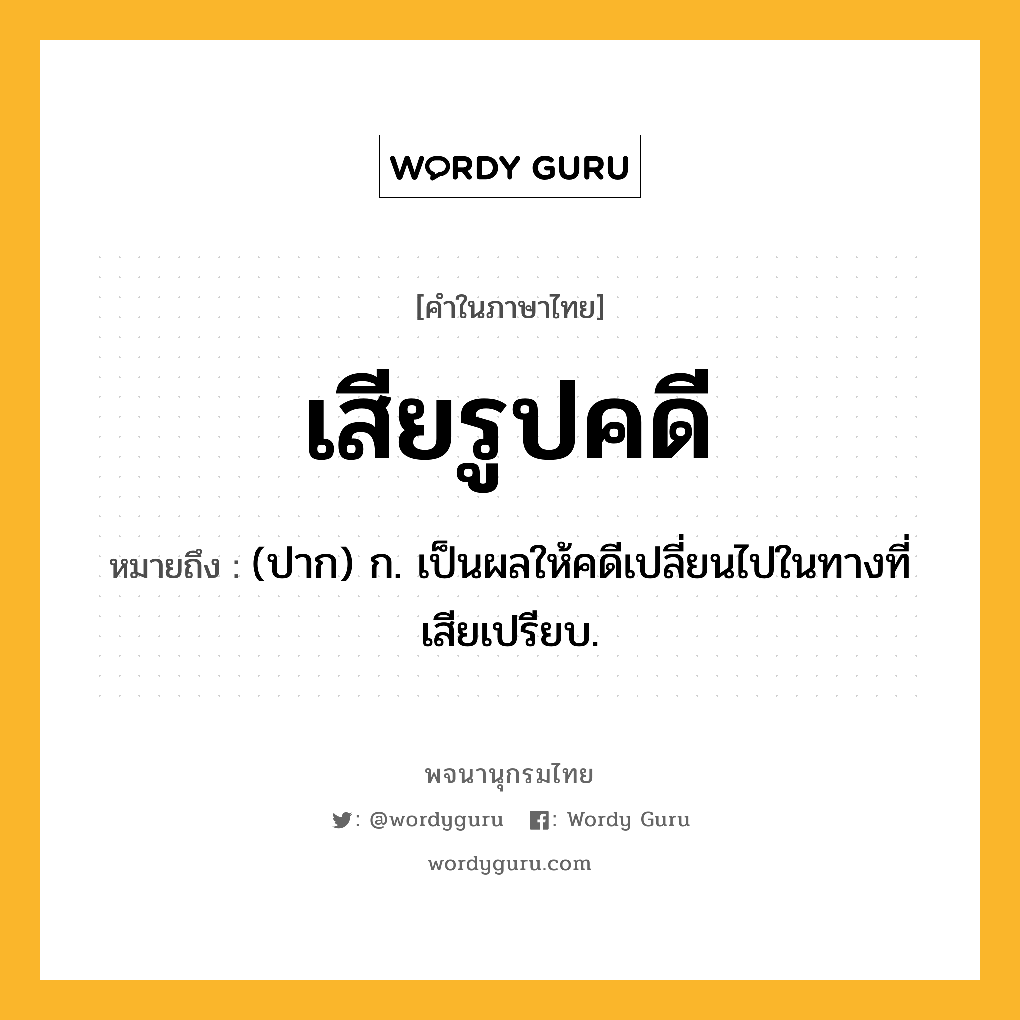 เสียรูปคดี ความหมาย หมายถึงอะไร?, คำในภาษาไทย เสียรูปคดี หมายถึง (ปาก) ก. เป็นผลให้คดีเปลี่ยนไปในทางที่เสียเปรียบ.