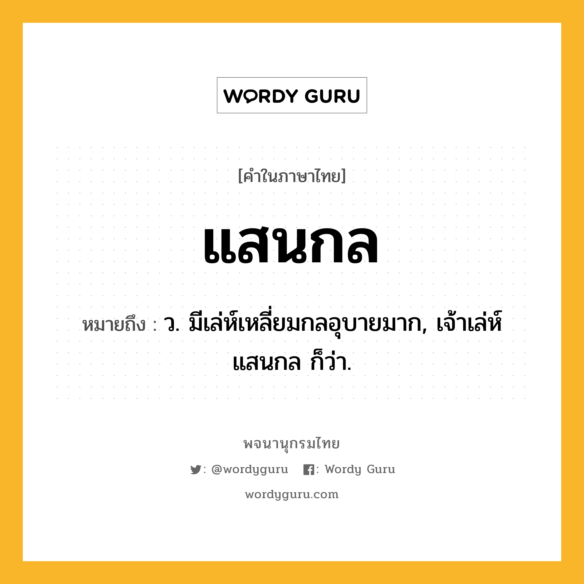 แสนกล ความหมาย หมายถึงอะไร?, คำในภาษาไทย แสนกล หมายถึง ว. มีเล่ห์เหลี่ยมกลอุบายมาก, เจ้าเล่ห์แสนกล ก็ว่า.