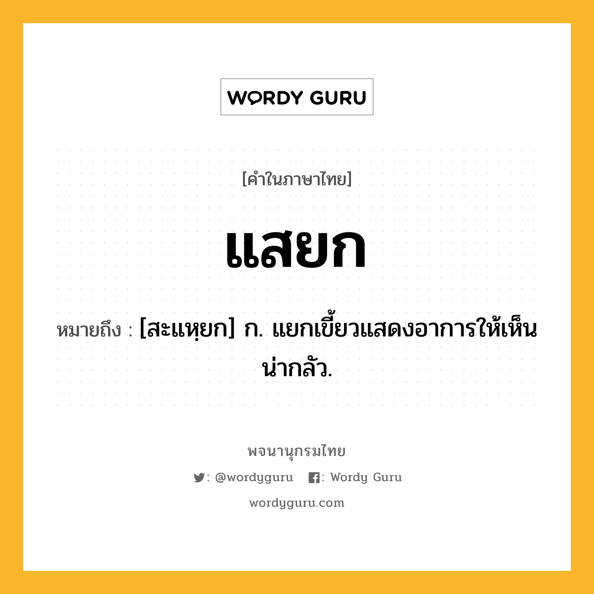 แสยก ความหมาย หมายถึงอะไร?, คำในภาษาไทย แสยก หมายถึง [สะแหฺยก] ก. แยกเขี้ยวแสดงอาการให้เห็นน่ากลัว.