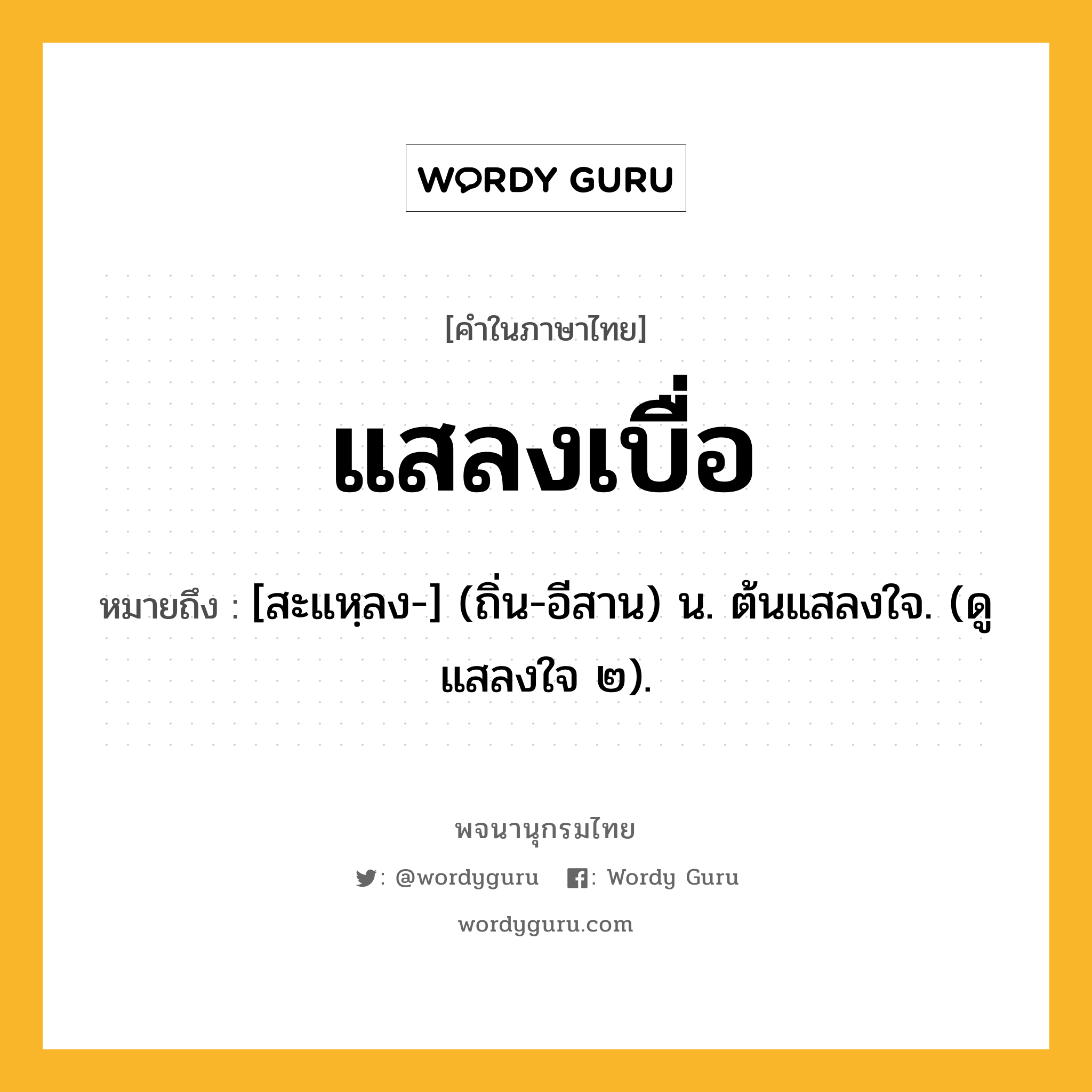 แสลงเบื่อ หมายถึงอะไร?, คำในภาษาไทย แสลงเบื่อ หมายถึง [สะแหฺลง-] (ถิ่น-อีสาน) น. ต้นแสลงใจ. (ดู แสลงใจ ๒).