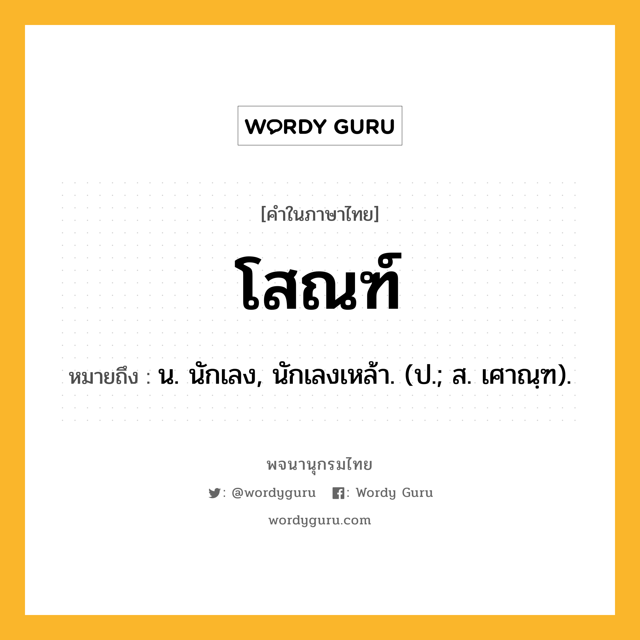 โสณฑ์ ความหมาย หมายถึงอะไร?, คำในภาษาไทย โสณฑ์ หมายถึง น. นักเลง, นักเลงเหล้า. (ป.; ส. เศาณฺฑ).