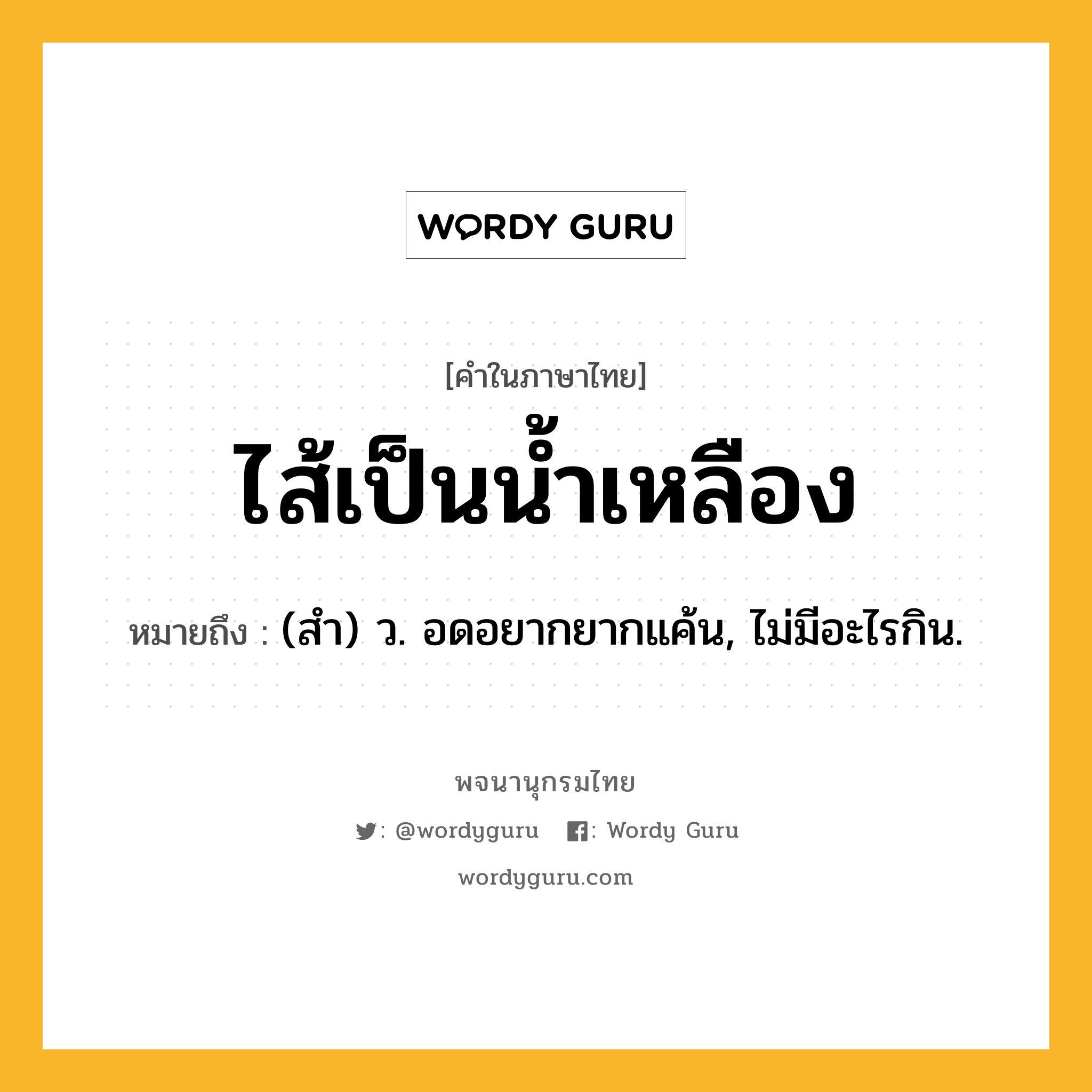 ไส้เป็นน้ำเหลือง ความหมาย หมายถึงอะไร?, คำในภาษาไทย ไส้เป็นน้ำเหลือง หมายถึง (สํา) ว. อดอยากยากแค้น, ไม่มีอะไรกิน.