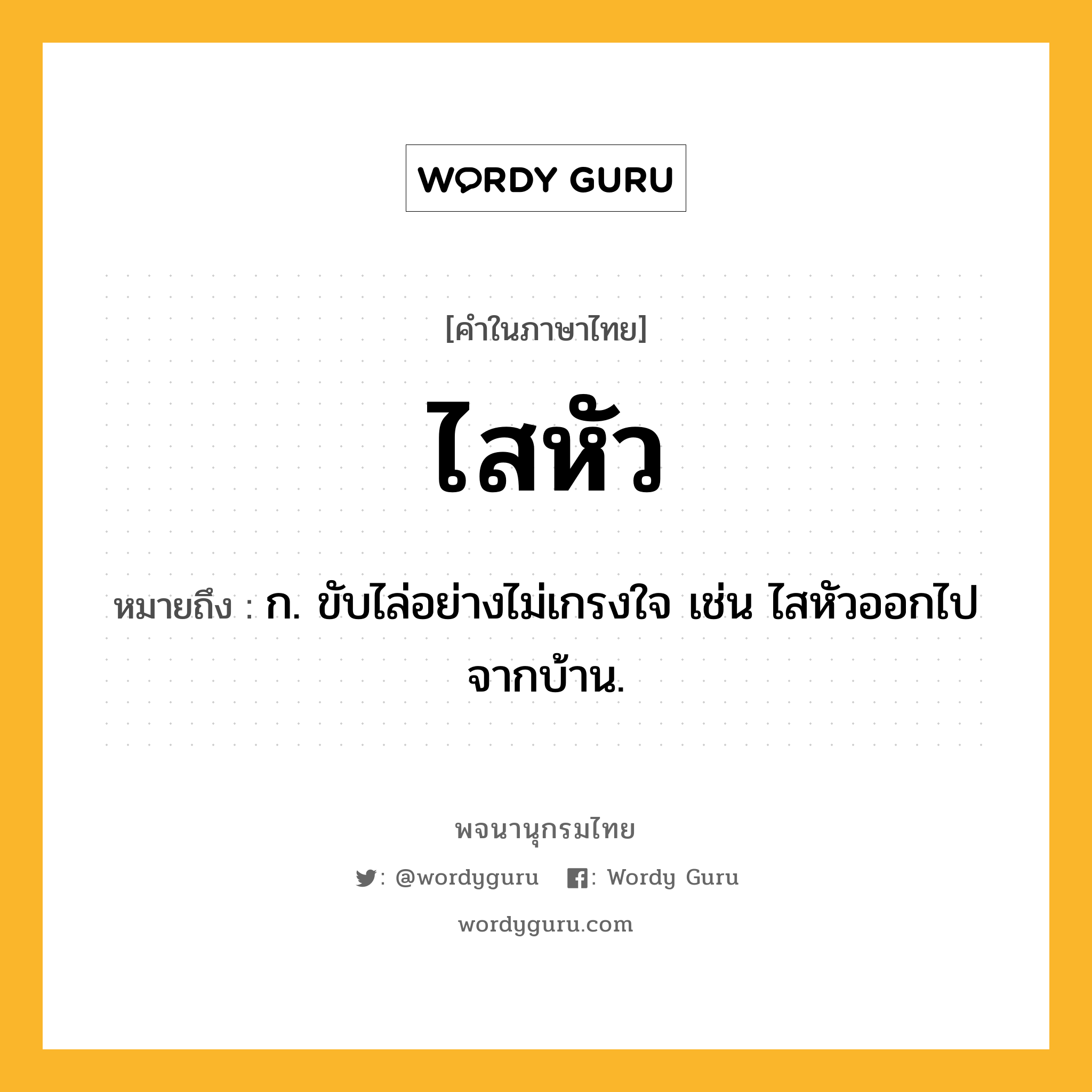 ไสหัว ความหมาย หมายถึงอะไร?, คำในภาษาไทย ไสหัว หมายถึง ก. ขับไล่อย่างไม่เกรงใจ เช่น ไสหัวออกไปจากบ้าน.