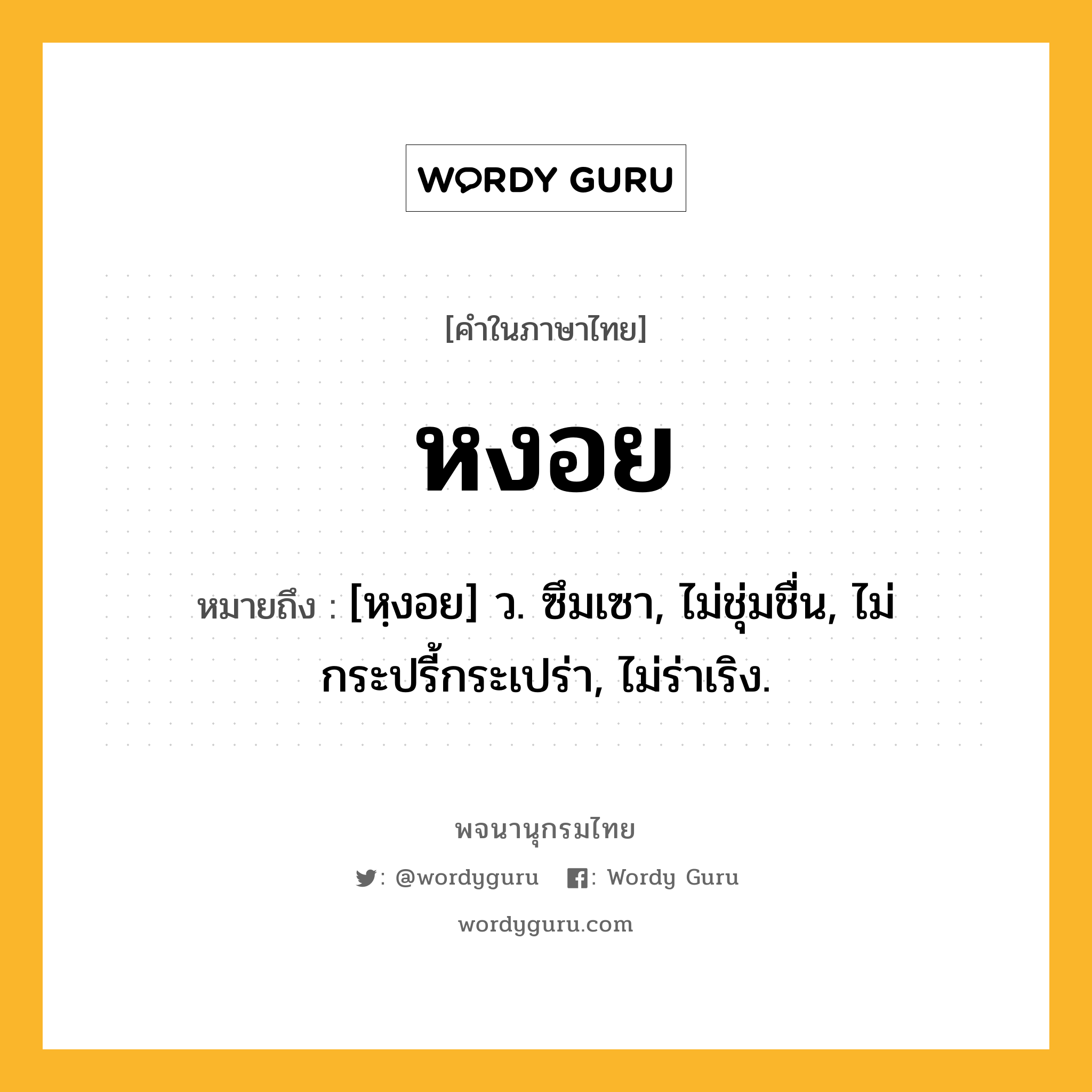 หงอย หมายถึงอะไร?, คำในภาษาไทย หงอย หมายถึง [หฺงอย] ว. ซึมเซา, ไม่ชุ่มชื่น, ไม่กระปรี้กระเปร่า, ไม่ร่าเริง.