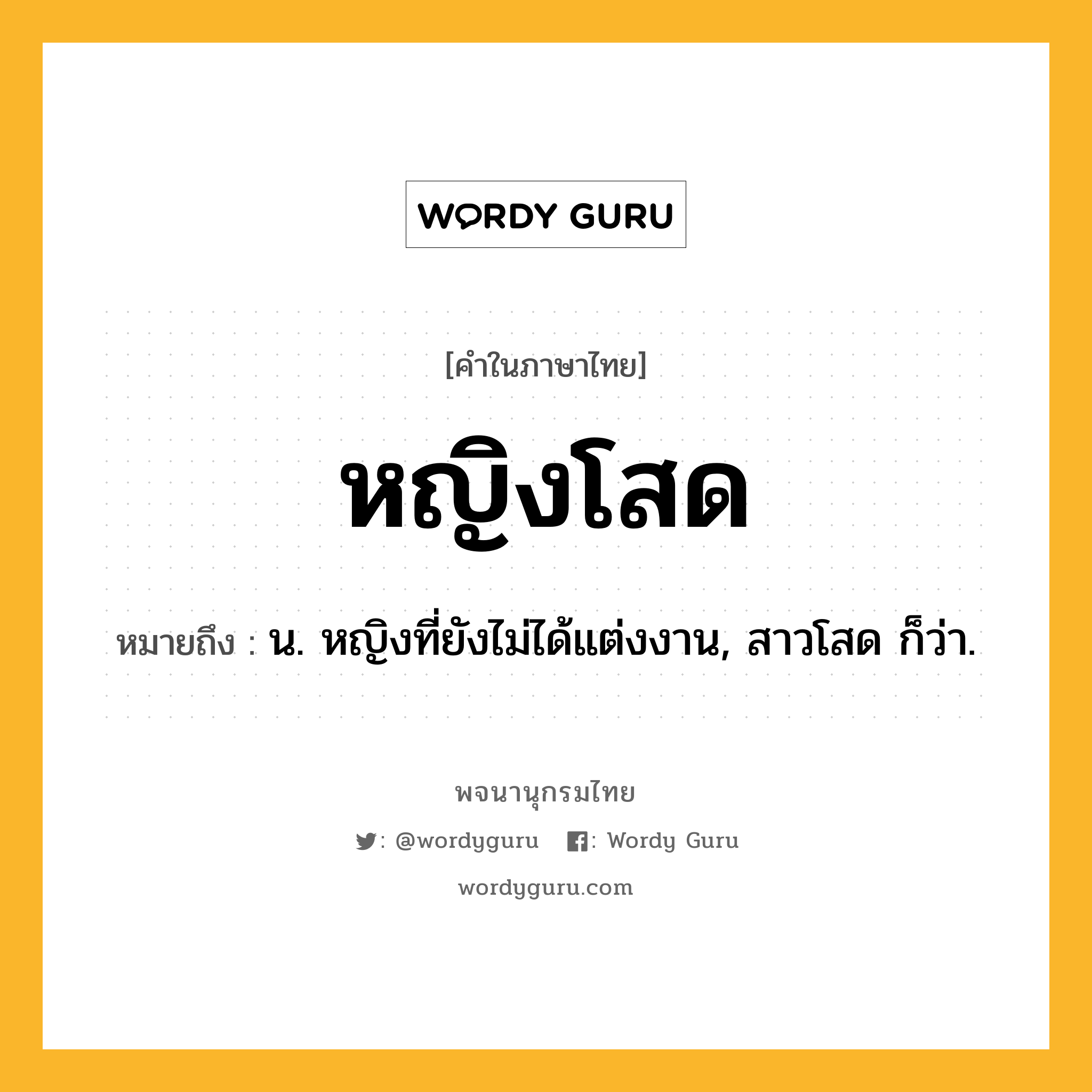 หญิงโสด ความหมาย หมายถึงอะไร?, คำในภาษาไทย หญิงโสด หมายถึง น. หญิงที่ยังไม่ได้แต่งงาน, สาวโสด ก็ว่า.