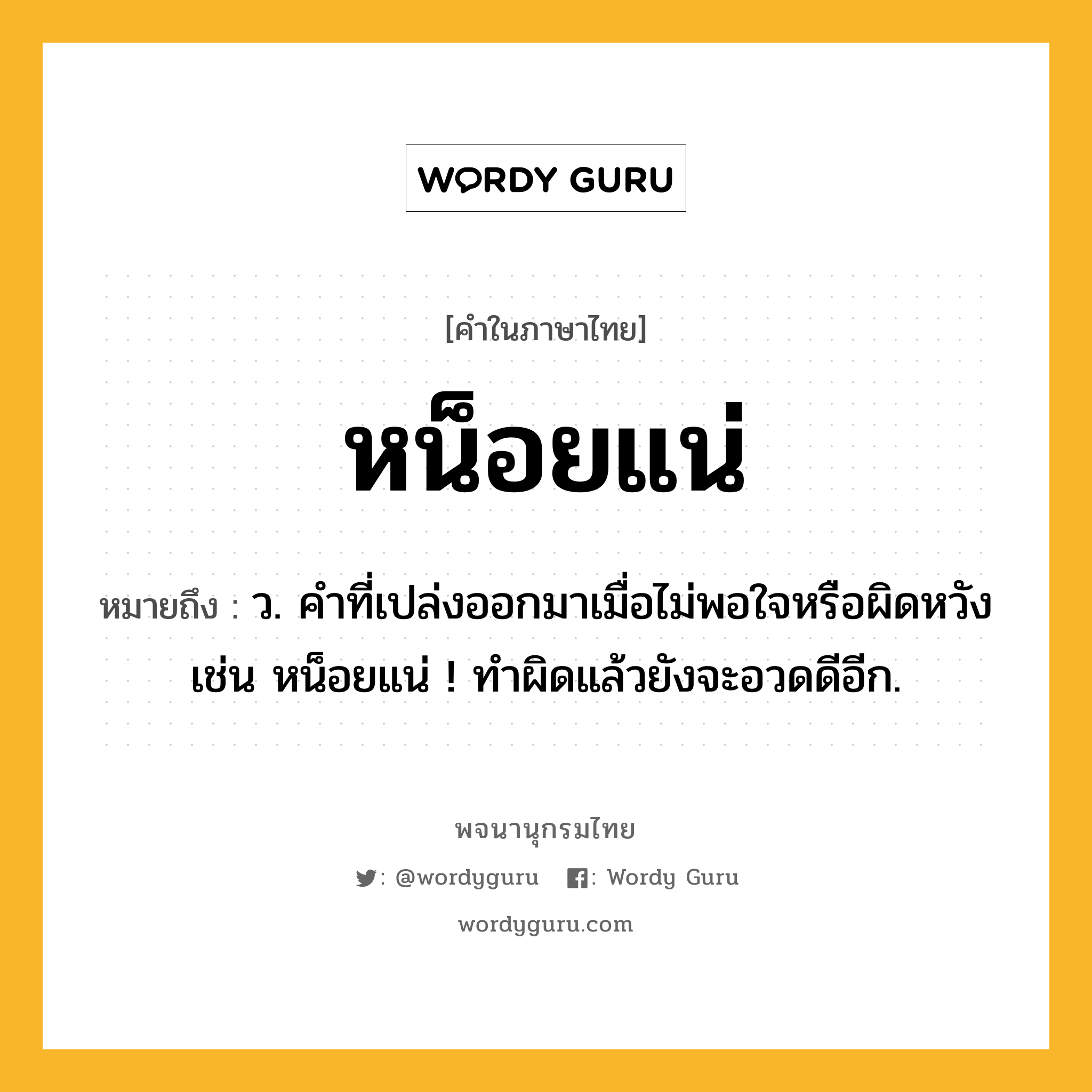 หน็อยแน่ หมายถึงอะไร?, คำในภาษาไทย หน็อยแน่ หมายถึง ว. คำที่เปล่งออกมาเมื่อไม่พอใจหรือผิดหวัง เช่น หน็อยแน่ ! ทําผิดแล้วยังจะอวดดีอีก.
