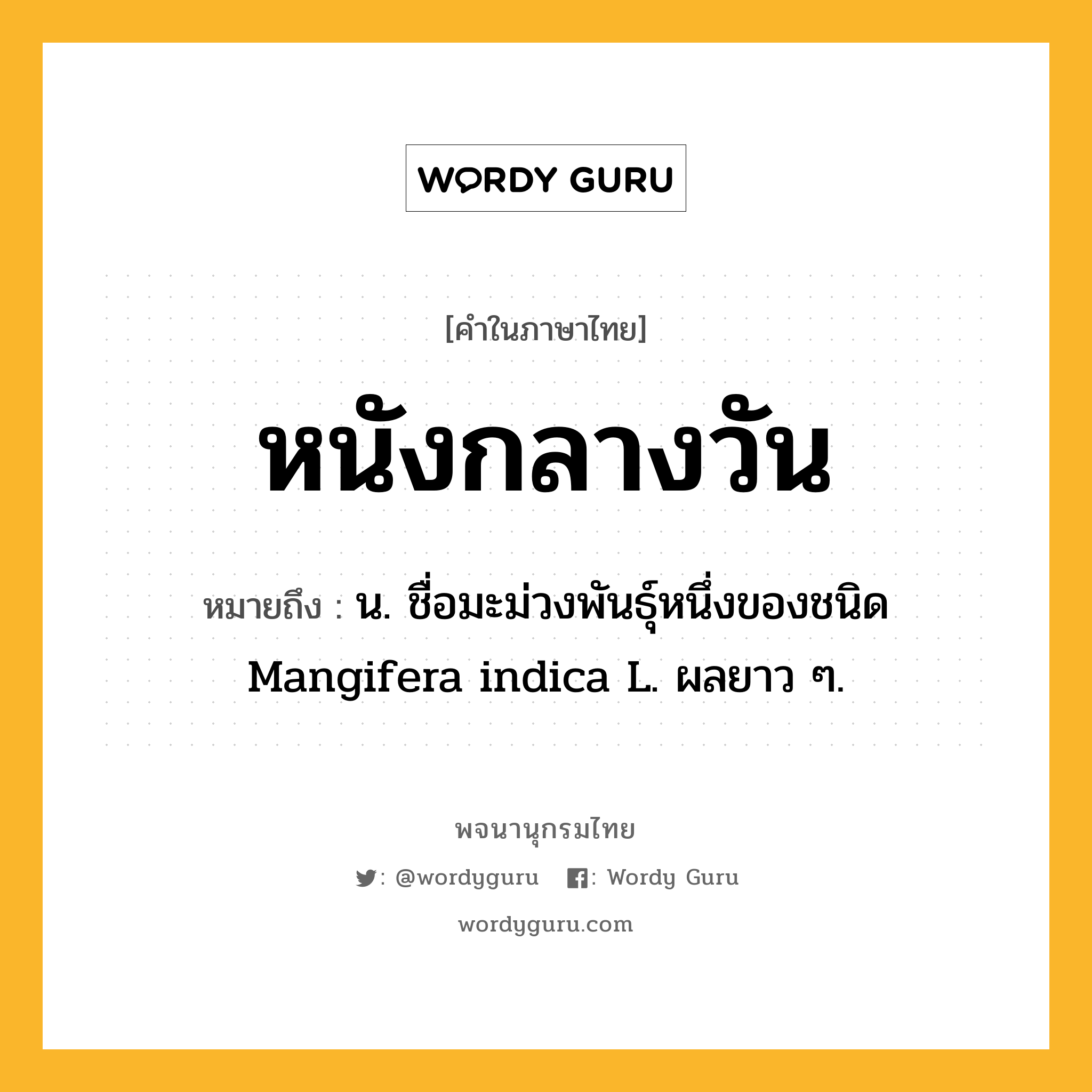 หนังกลางวัน หมายถึงอะไร?, คำในภาษาไทย หนังกลางวัน หมายถึง น. ชื่อมะม่วงพันธุ์หนึ่งของชนิด Mangifera indica L. ผลยาว ๆ.
