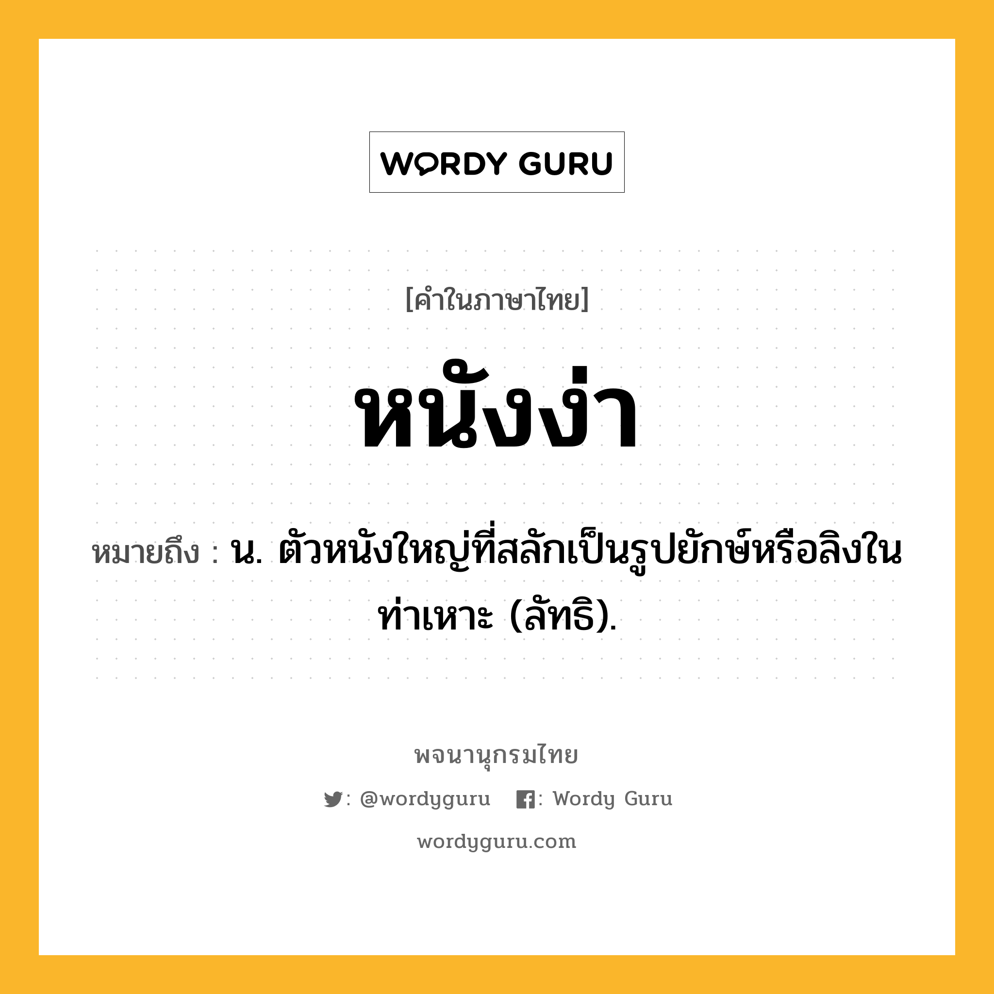 หนังง่า หมายถึงอะไร?, คำในภาษาไทย หนังง่า หมายถึง น. ตัวหนังใหญ่ที่สลักเป็นรูปยักษ์หรือลิงในท่าเหาะ (ลัทธิ).
