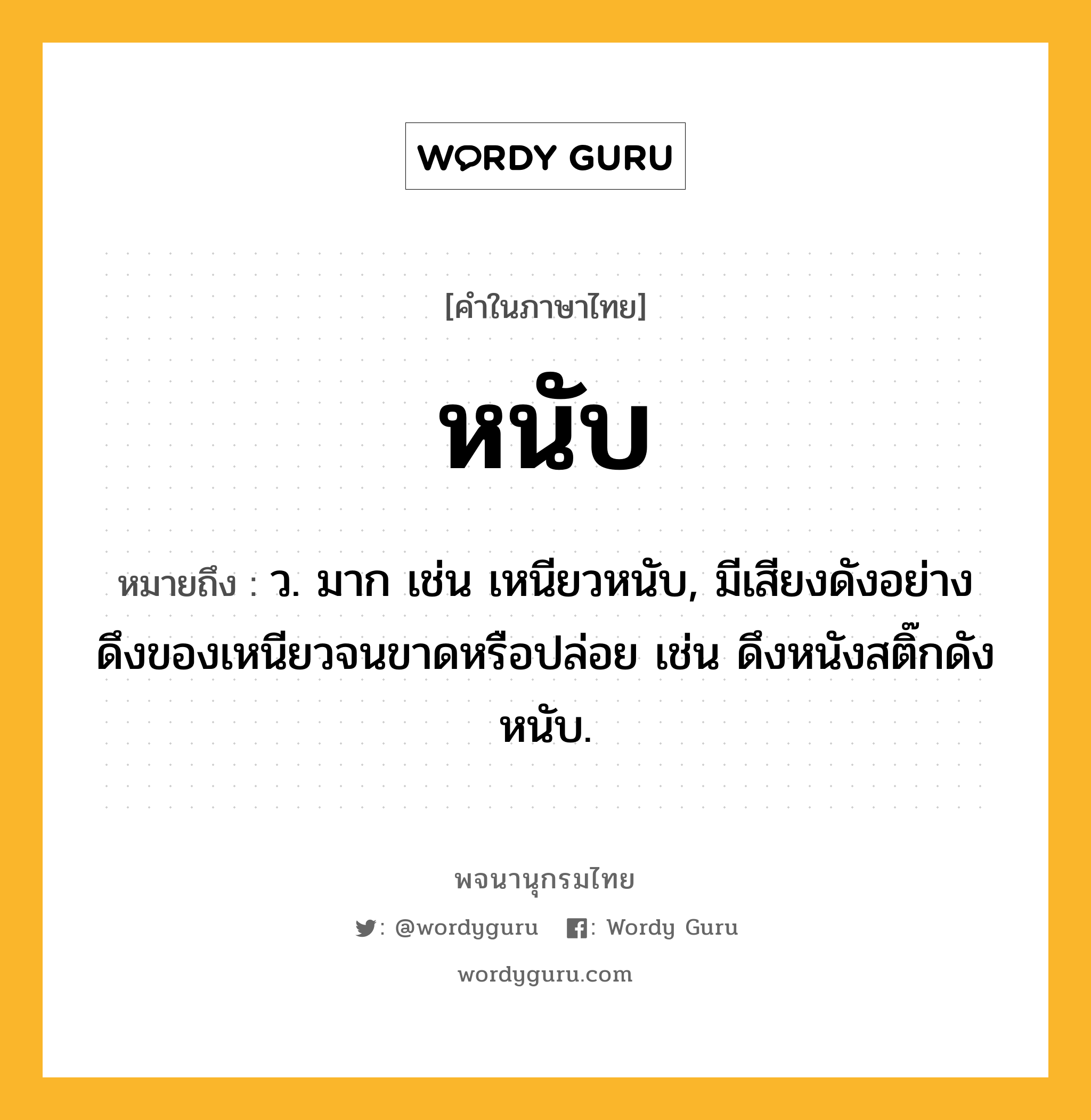 หนับ ความหมาย หมายถึงอะไร?, คำในภาษาไทย หนับ หมายถึง ว. มาก เช่น เหนียวหนับ, มีเสียงดังอย่างดึงของเหนียวจนขาดหรือปล่อย เช่น ดึงหนังสติ๊กดังหนับ.
