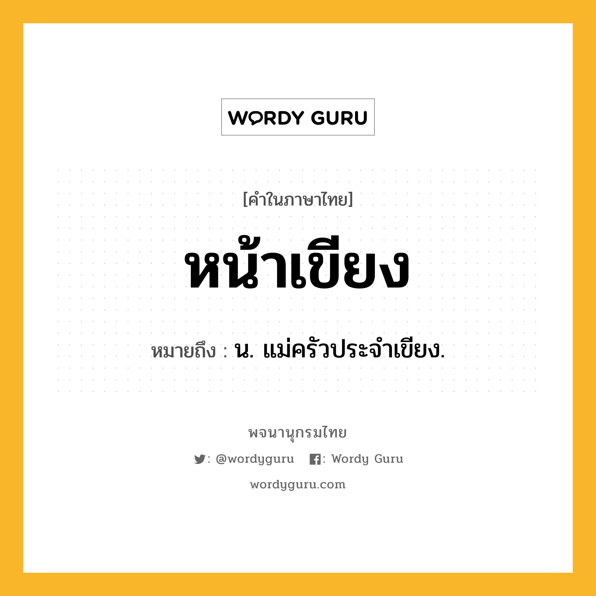 หน้าเขียง ความหมาย หมายถึงอะไร?, คำในภาษาไทย หน้าเขียง หมายถึง น. แม่ครัวประจำเขียง.