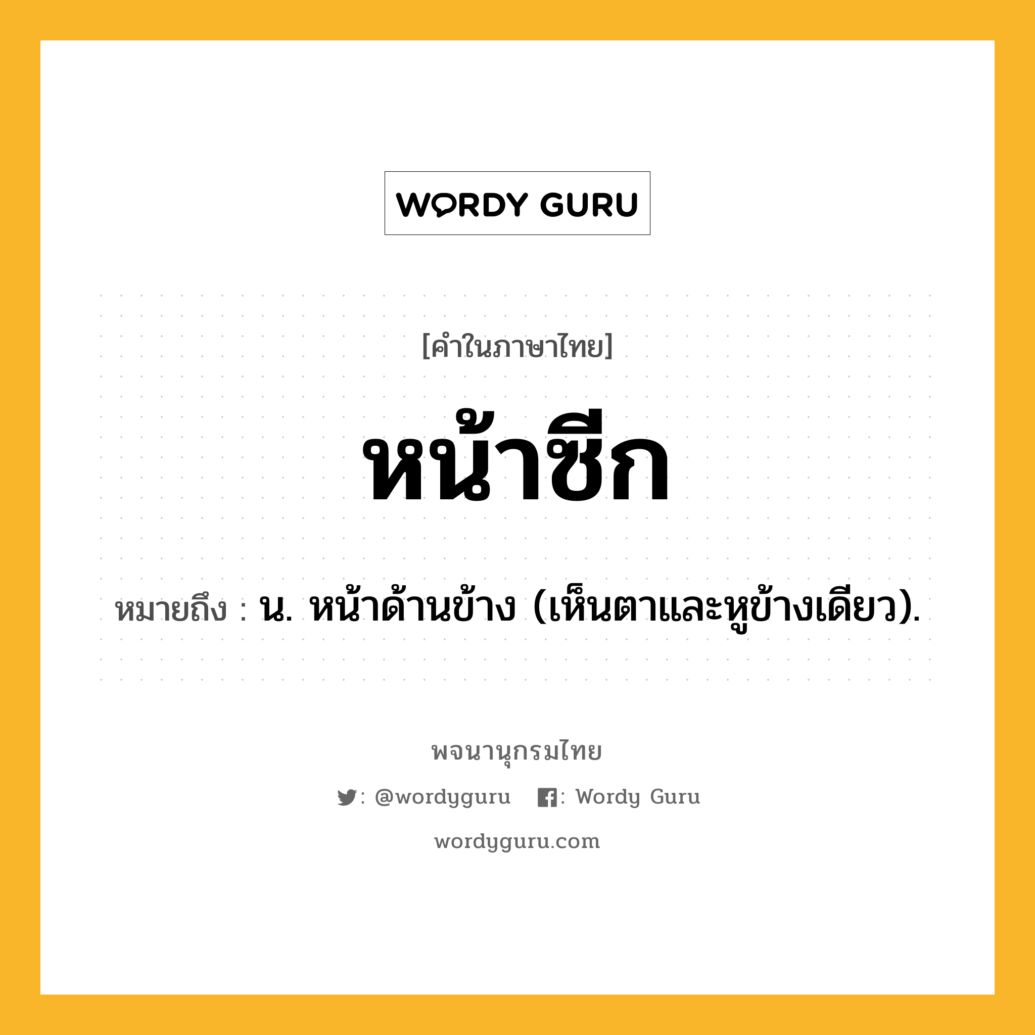 หน้าซีก ความหมาย หมายถึงอะไร?, คำในภาษาไทย หน้าซีก หมายถึง น. หน้าด้านข้าง (เห็นตาและหูข้างเดียว).