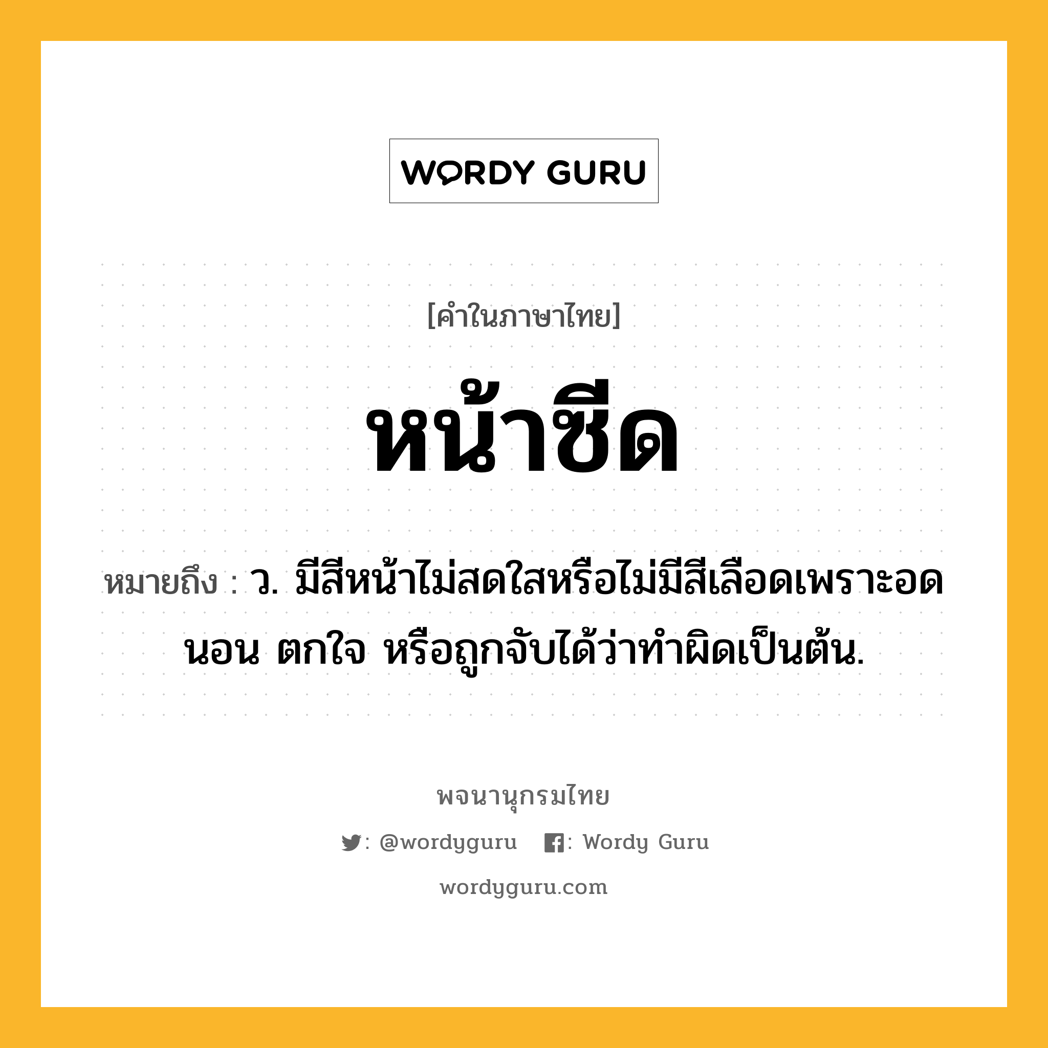 หน้าซีด ความหมาย หมายถึงอะไร?, คำในภาษาไทย หน้าซีด หมายถึง ว. มีสีหน้าไม่สดใสหรือไม่มีสีเลือดเพราะอดนอน ตกใจ หรือถูกจับได้ว่าทำผิดเป็นต้น.