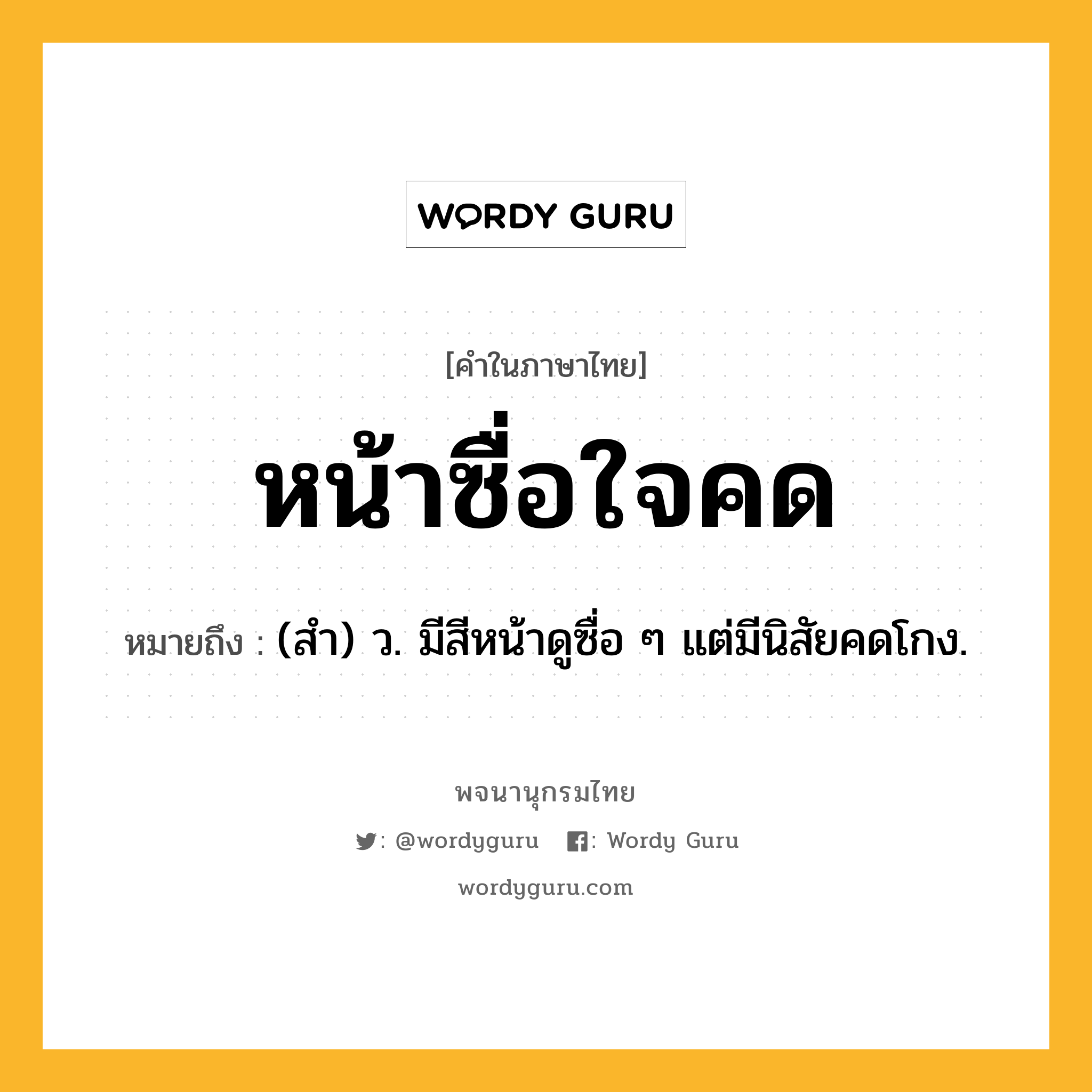 หน้าซื่อใจคด ความหมาย หมายถึงอะไร?, คำในภาษาไทย หน้าซื่อใจคด หมายถึง (สํา) ว. มีสีหน้าดูซื่อ ๆ แต่มีนิสัยคดโกง.