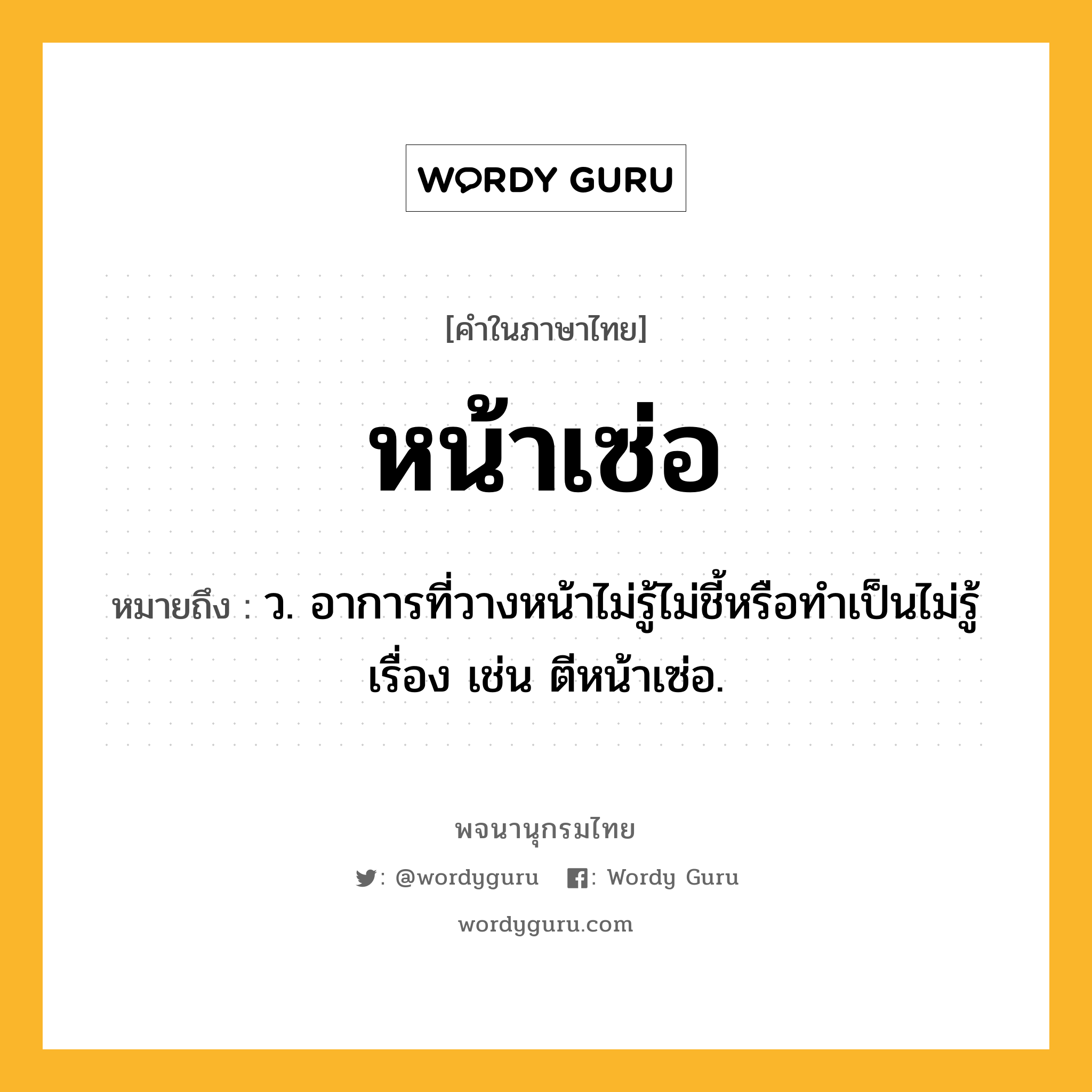 หน้าเซ่อ หมายถึงอะไร?, คำในภาษาไทย หน้าเซ่อ หมายถึง ว. อาการที่วางหน้าไม่รู้ไม่ชี้หรือทำเป็นไม่รู้เรื่อง เช่น ตีหน้าเซ่อ.