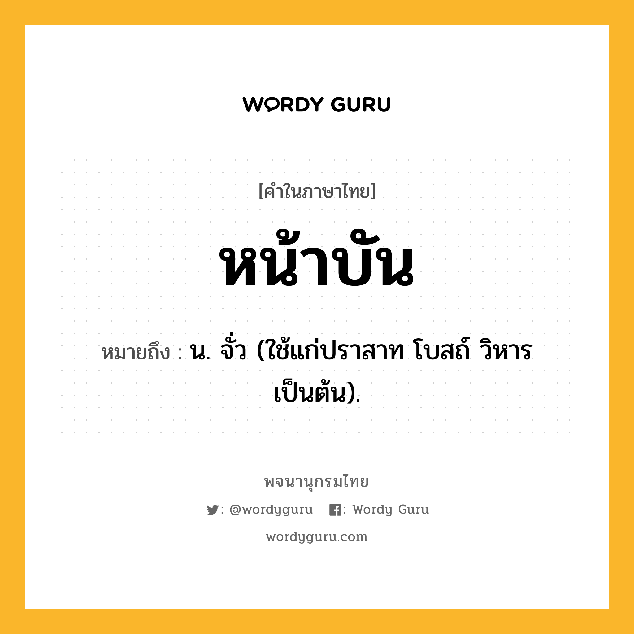 หน้าบัน ความหมาย หมายถึงอะไร?, คำในภาษาไทย หน้าบัน หมายถึง น. จั่ว (ใช้แก่ปราสาท โบสถ์ วิหาร เป็นต้น).