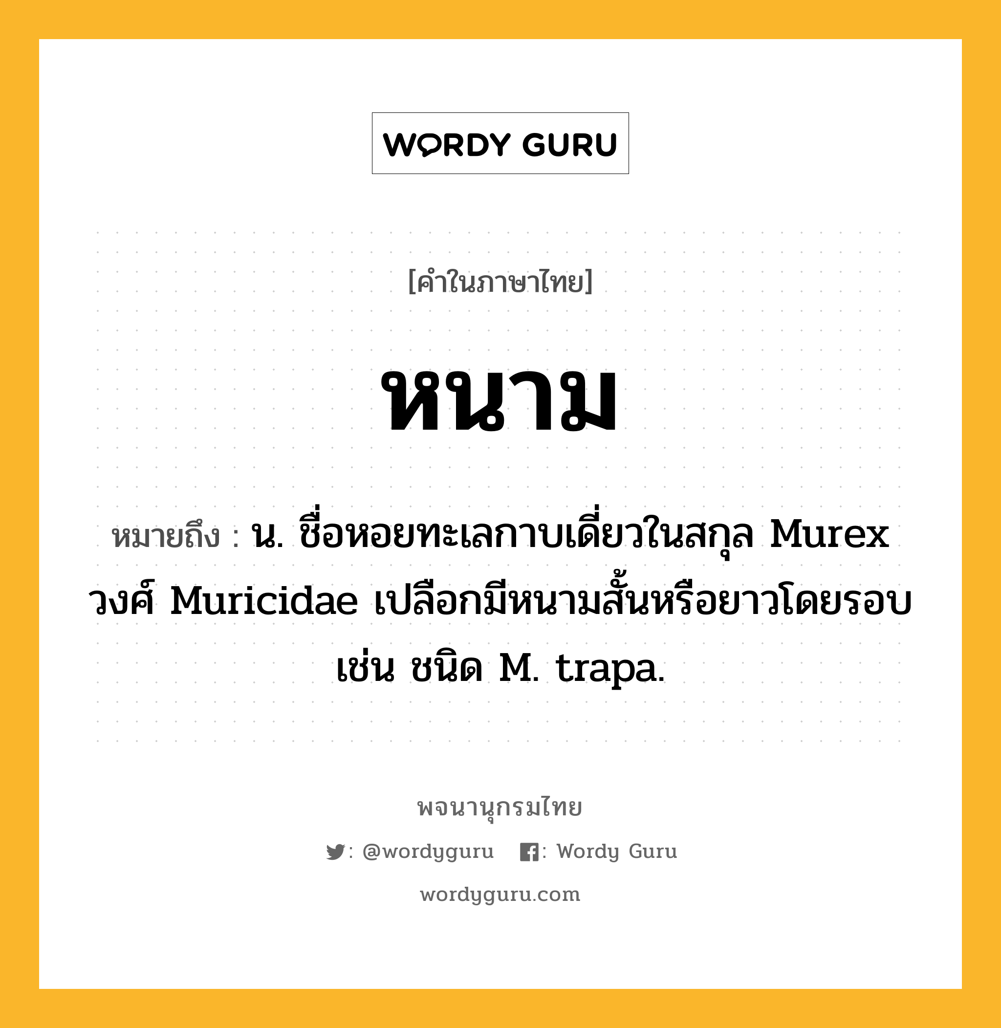 หนาม หมายถึงอะไร?, คำในภาษาไทย หนาม หมายถึง น. ชื่อหอยทะเลกาบเดี่ยวในสกุล Murex วงศ์ Muricidae เปลือกมีหนามสั้นหรือยาวโดยรอบ เช่น ชนิด M. trapa.